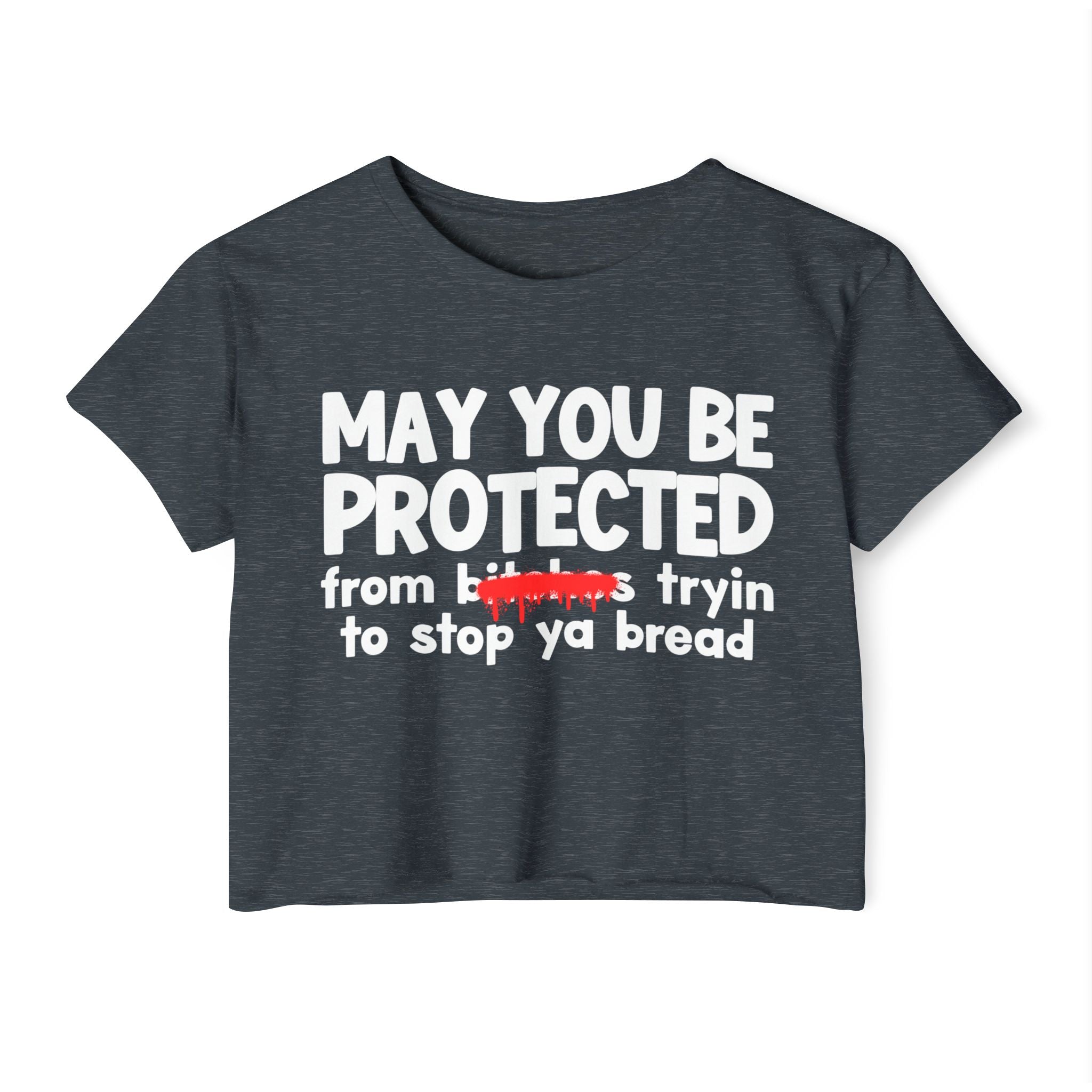 May You Be Protected From Bitches Tryin To Stop Ya Bread — Funny Protection Statement Crop Top