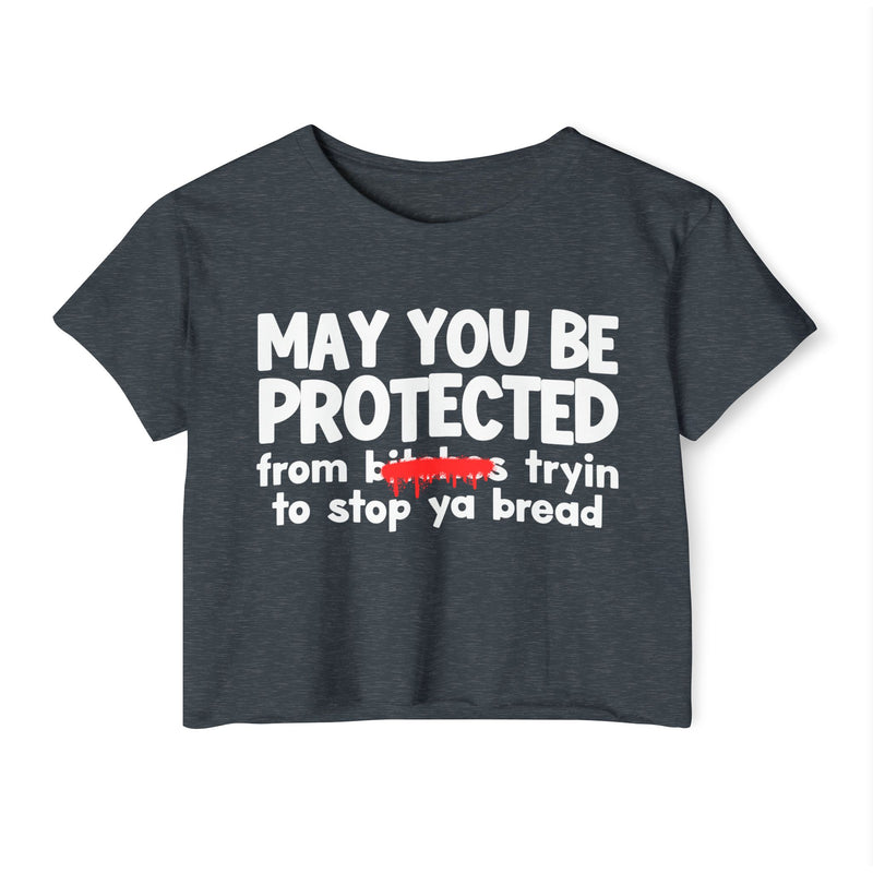 May You Be Protected From Bitches Tryin To Stop Ya Bread — Funny Protection Statement Crop Top