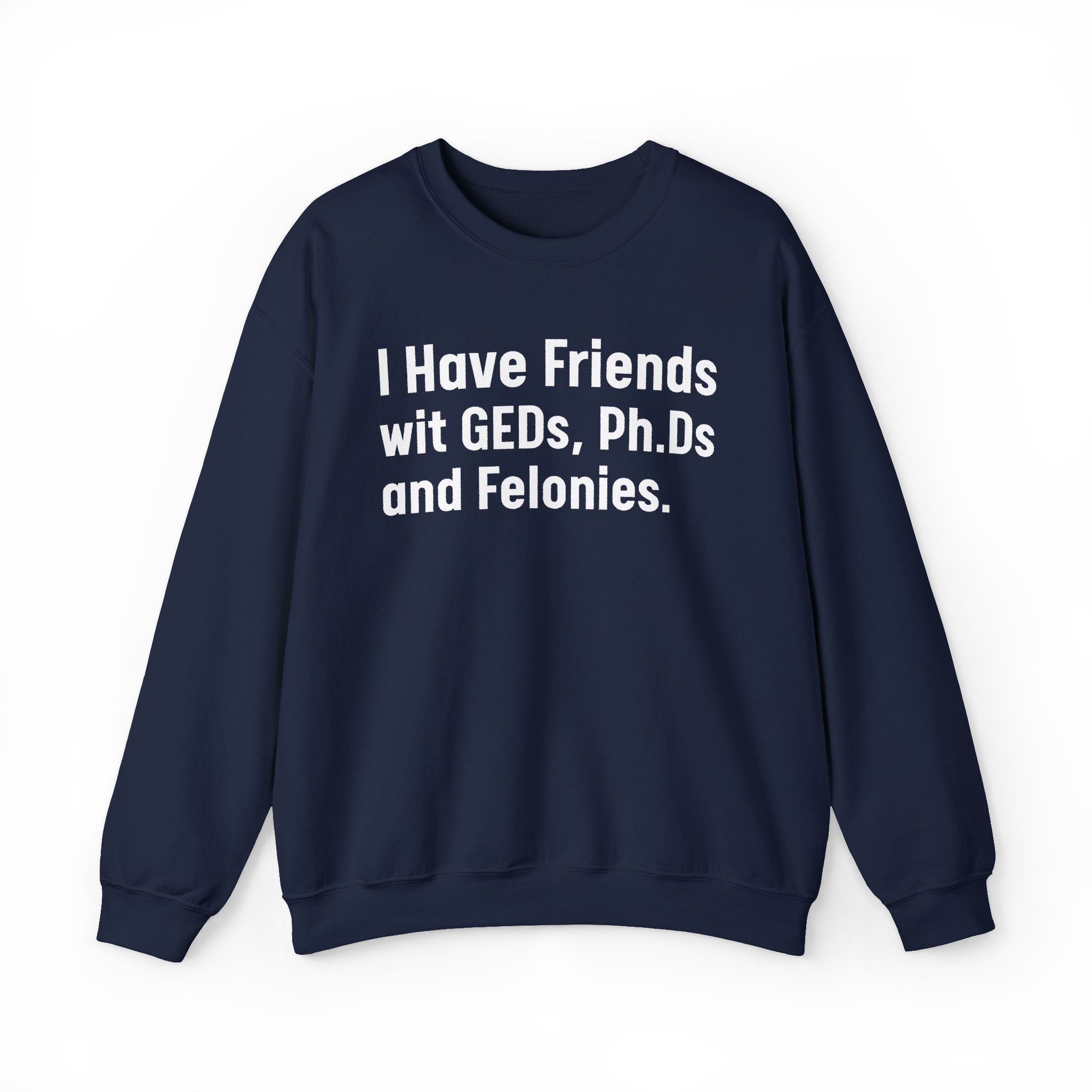 I Have Friends wit GEDs, Ph.Ds and Felonies - Sweatshirt