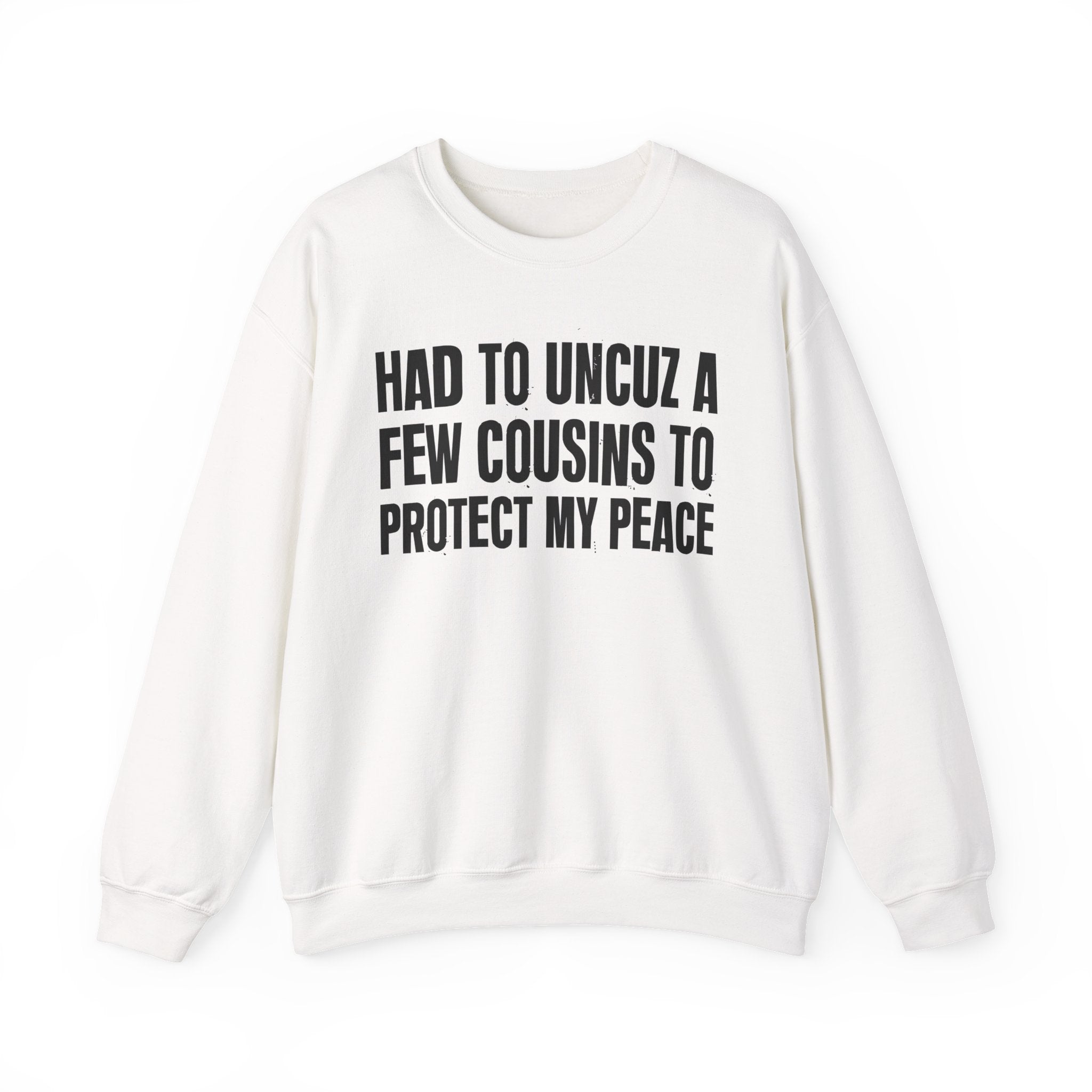 Had To Uncuz A Few Cousins To Be At Peace -  Sweatshirt