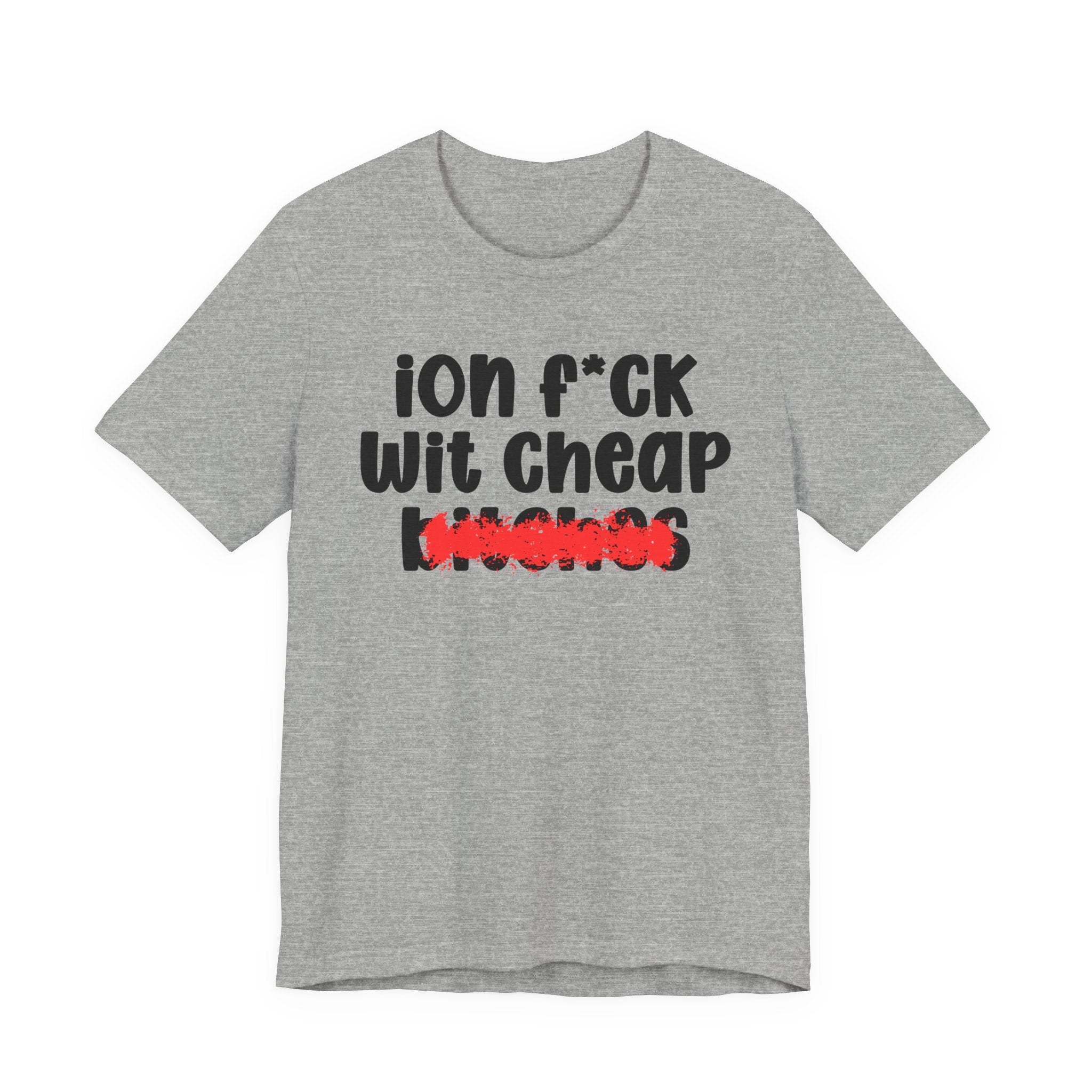 ION (I Don't) FUCK WIT CHEAP BITCHES - Bold Sarcastic Graphic T-Shirt
