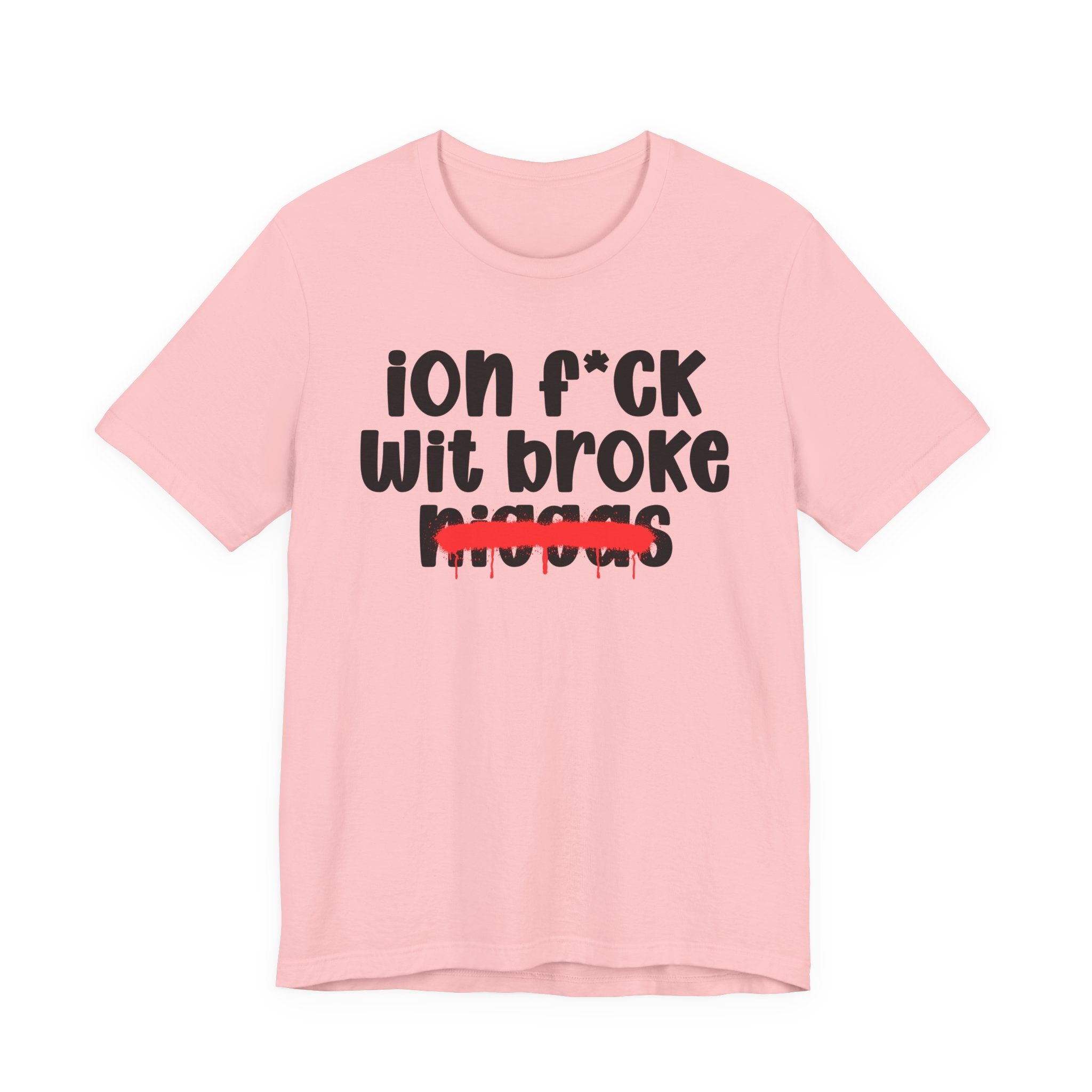 ION Fuck Wit Broke Niggas - Brutally Direct Statement Tee