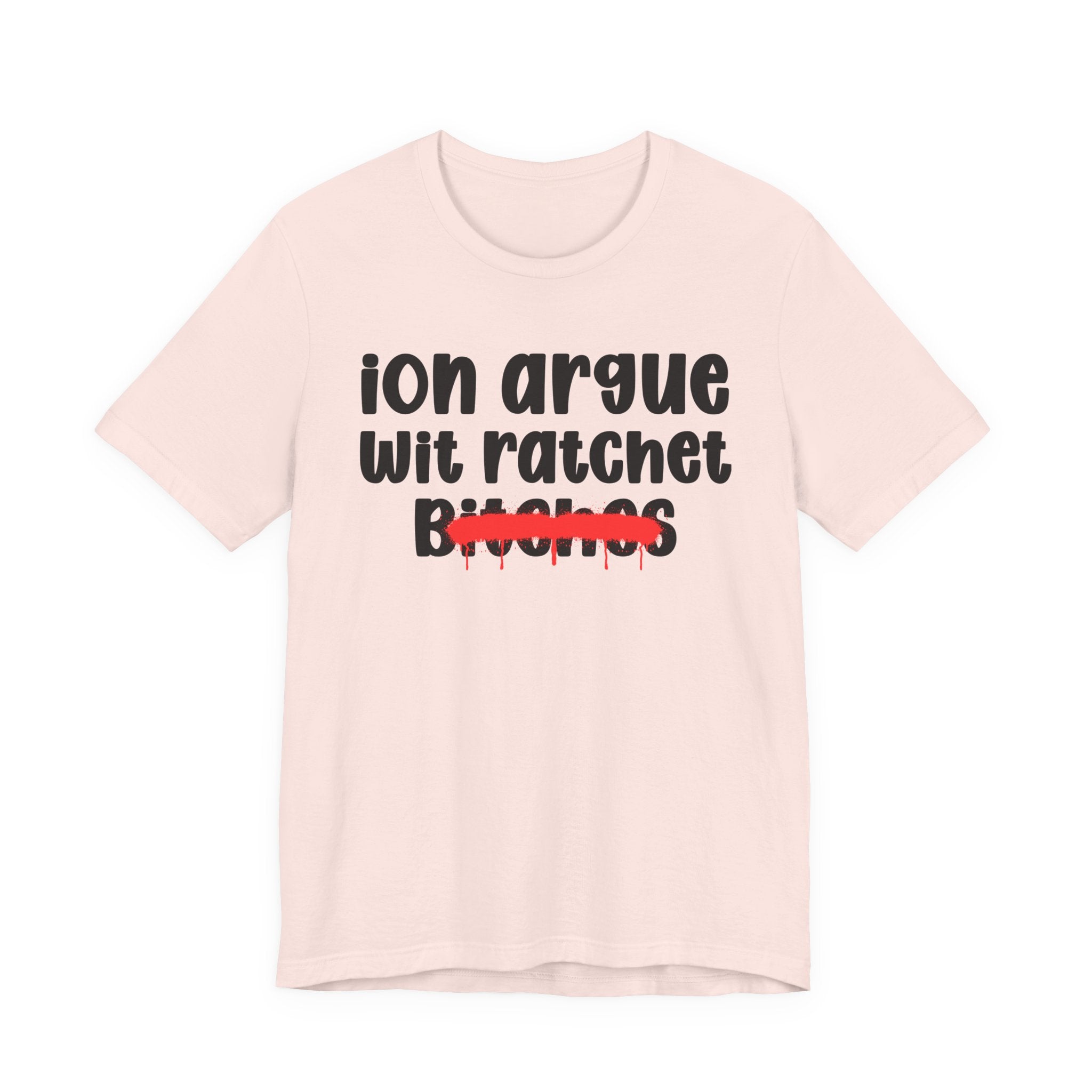 ION (I Don't) Argue Wit Ratchet Bitches — Funny Statement T-Shirt