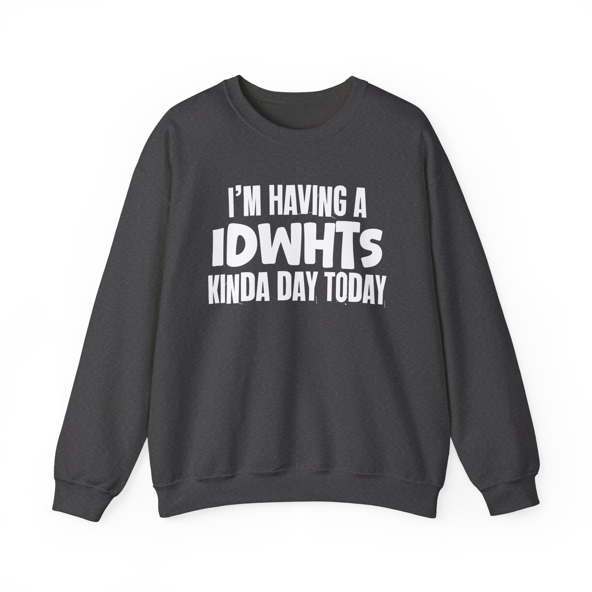I’m Having a Idwhts Kinda Day Today - Funny Mood Sweatshirt