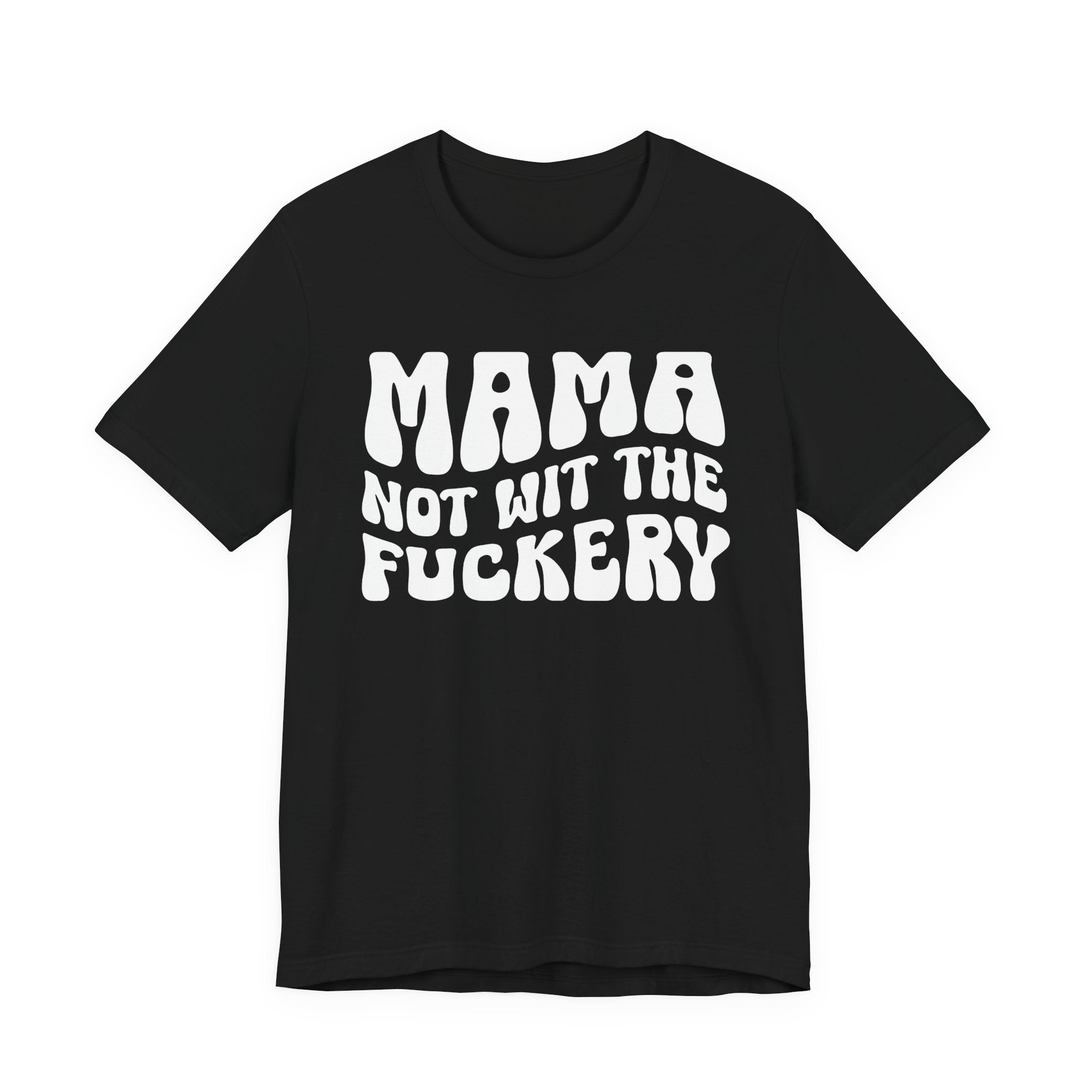 Mama Not Wit The Fuckery T-Shirt (solid print)