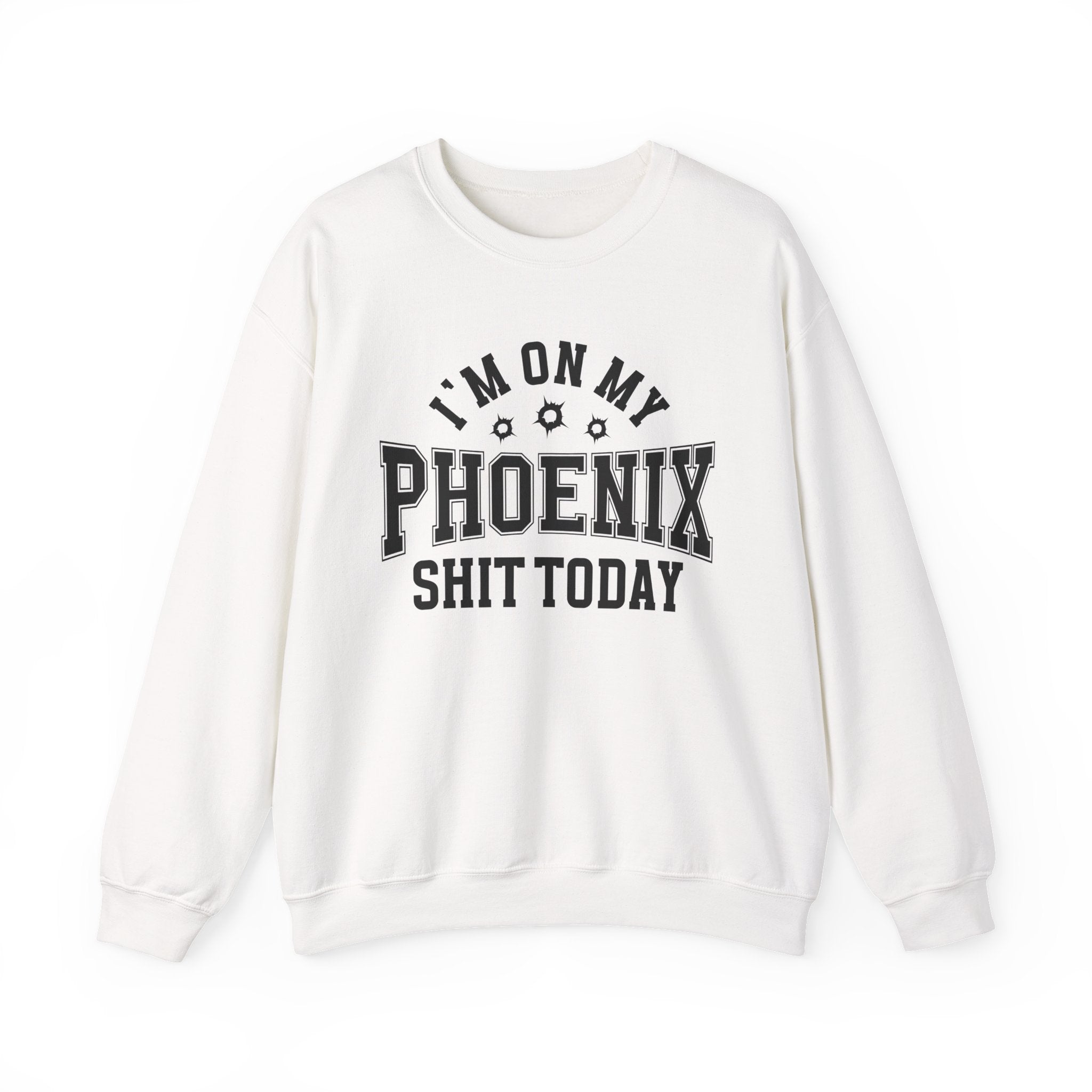 I'm On My Phoenix Shit Today (Bullet Holes) - Sweatshirt