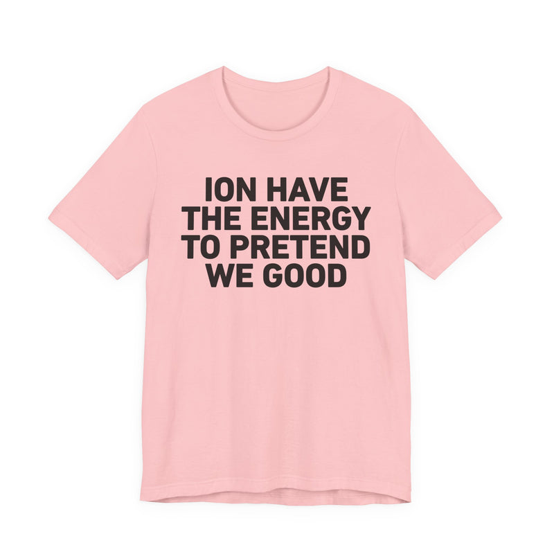 I Don’t Have the Energy to Pretend We Good - Funny Energy Statement T-Shirt