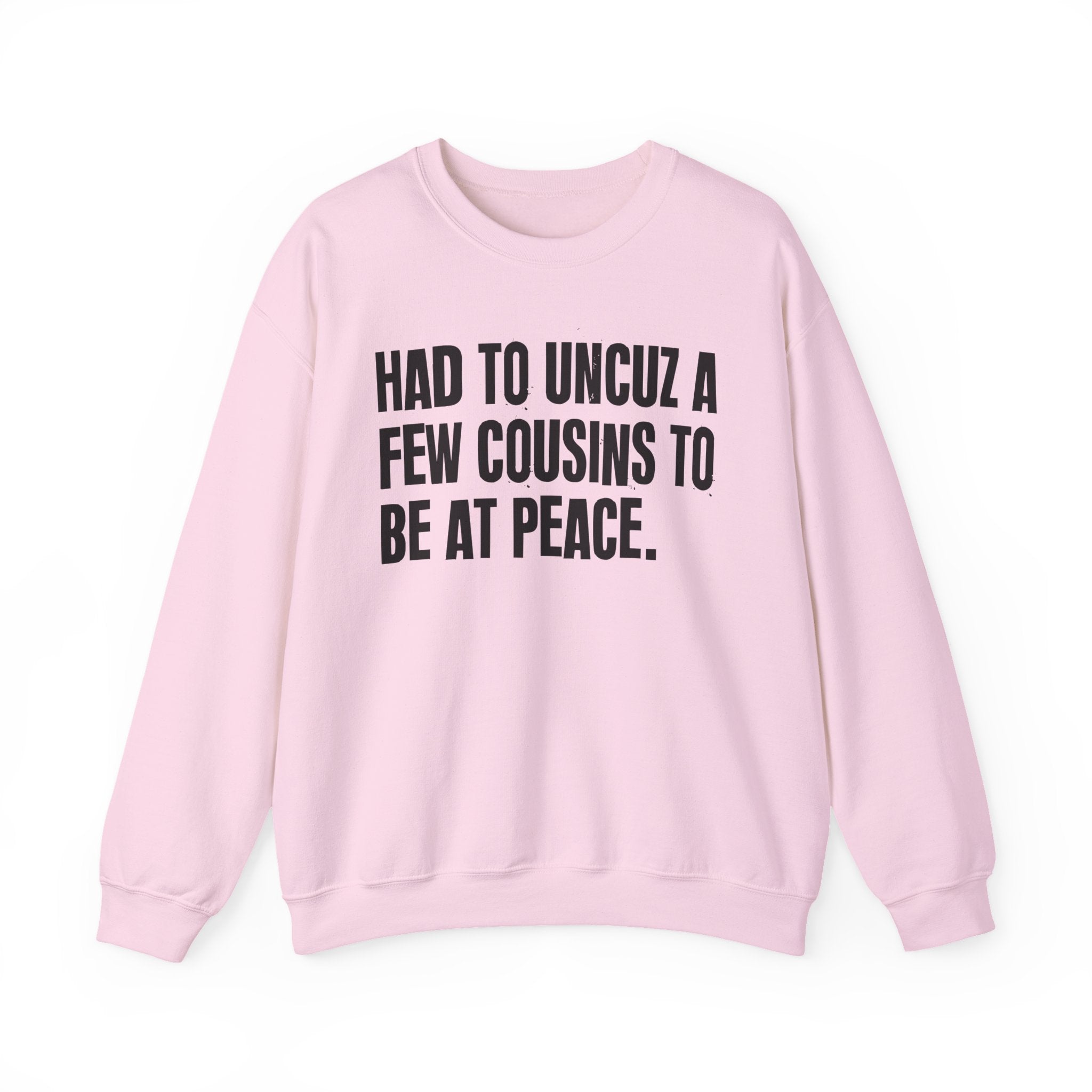 Had To Uncuz A Few Cousins To Be At Peace -  Sweatshirt