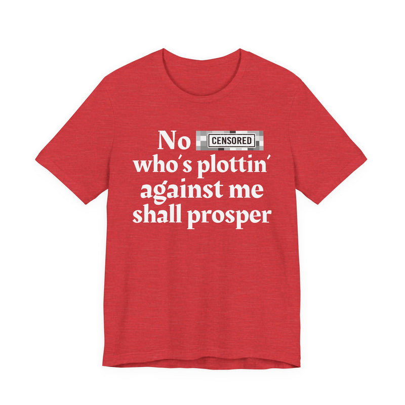 No Bitch Who's Plottin' Against Me Shall Prosper — T-Shirt