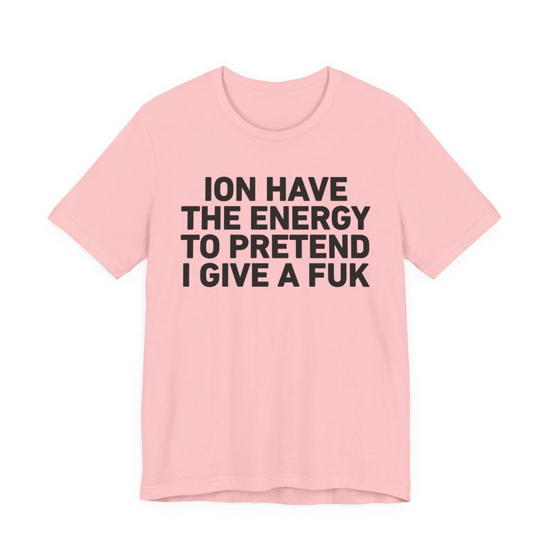 I Don’t Have the Energy to Pretend I Give A Fuk - Funny Energy Statement T-Shirt