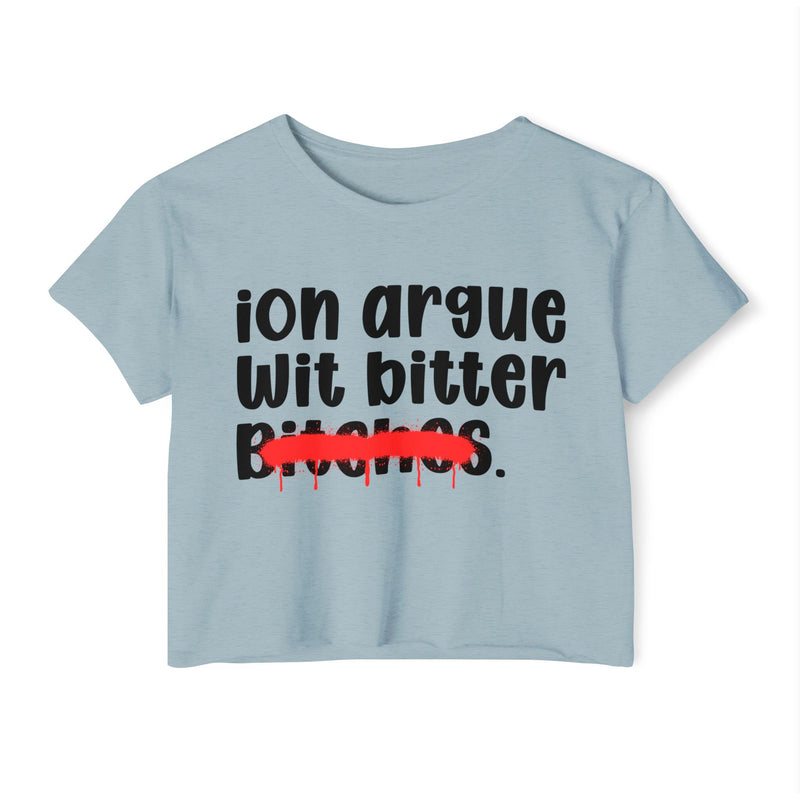 ION (I Don't) Argue Wit Bitter Bitches - Funny Sassy Statement Crop Top