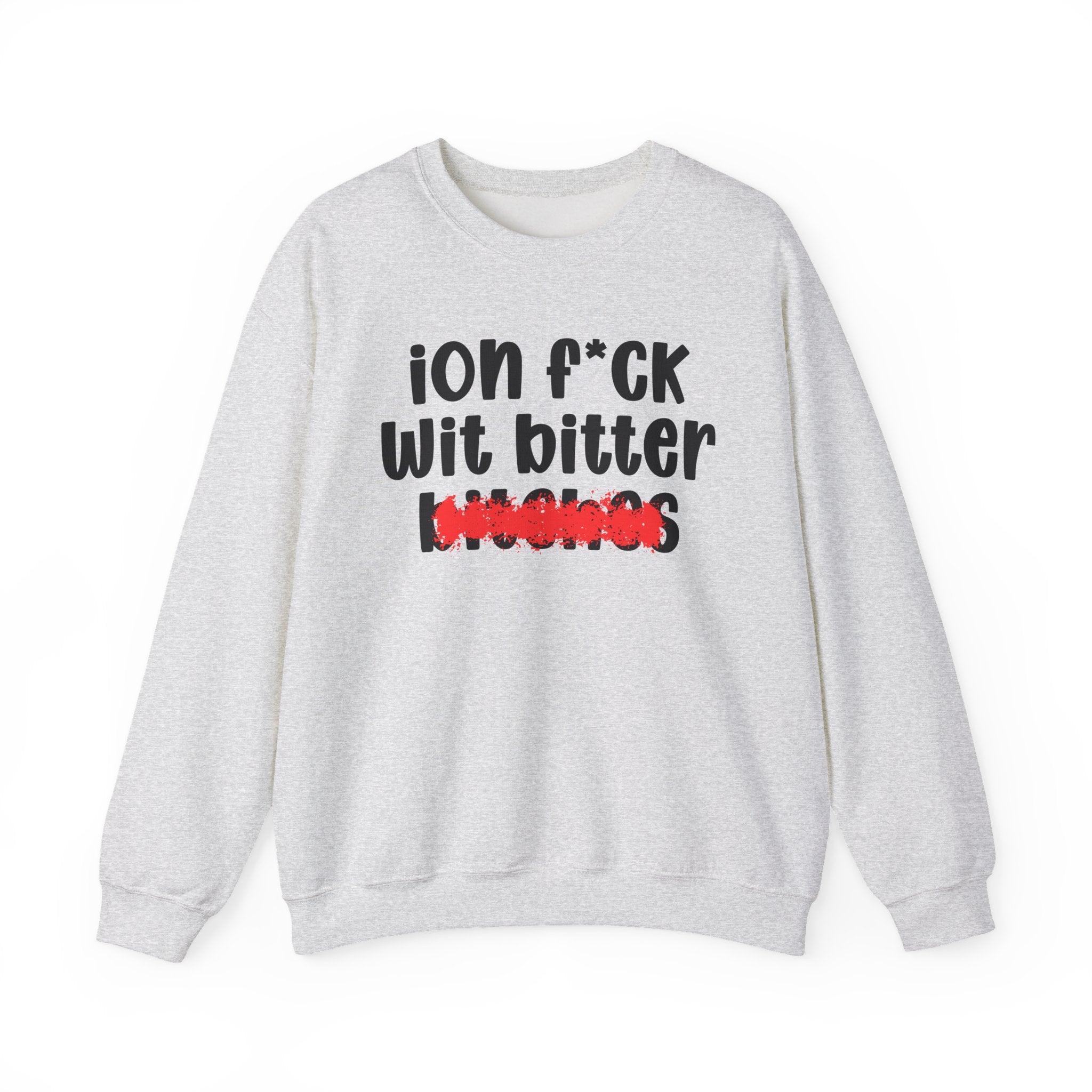ION (I Don't) FUCK WIT BITTER BITCHES - Bold Sarcastic Sweatshirt