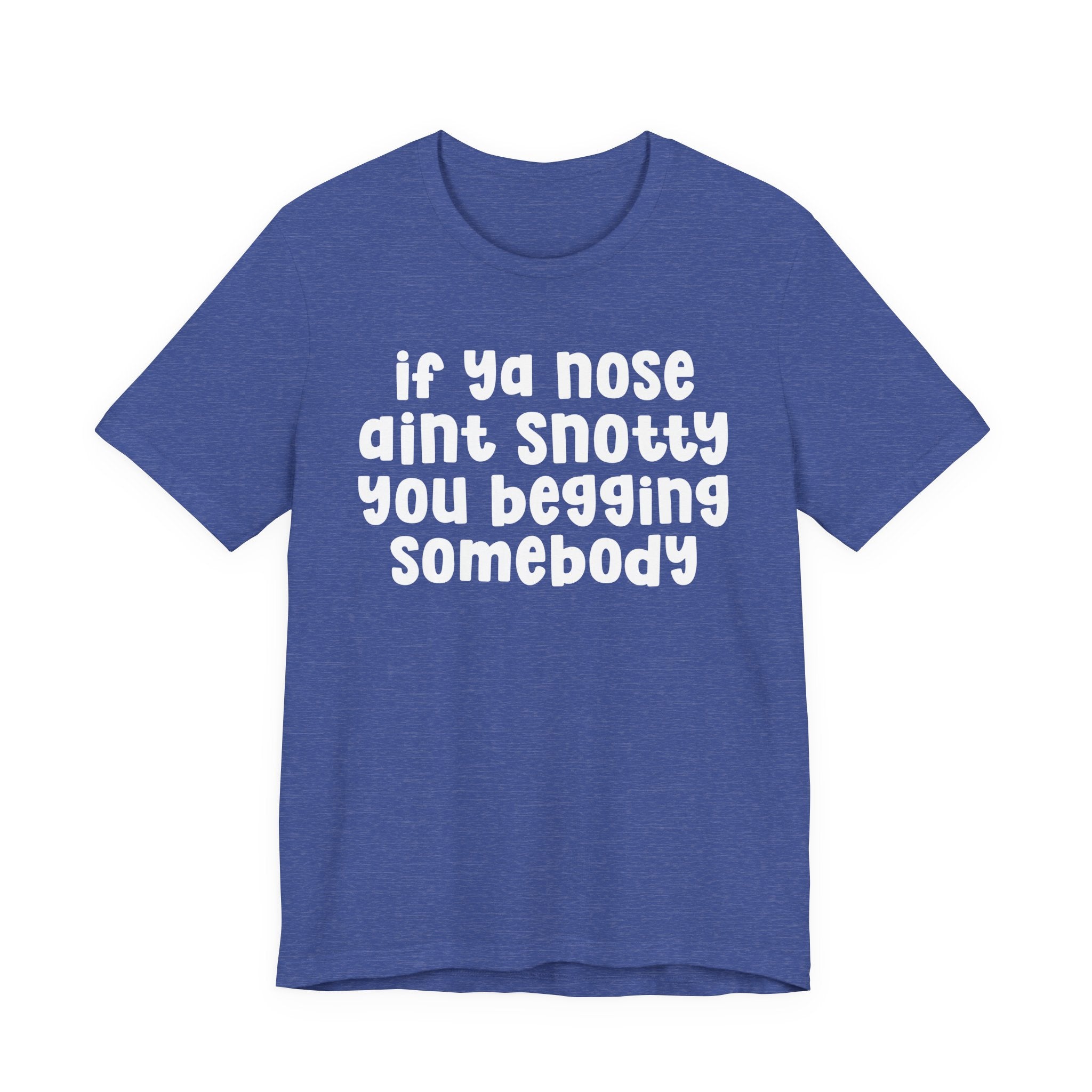 If Ya Nose Aint Snotty You Begging Somebody - Humorous Tee Shirt