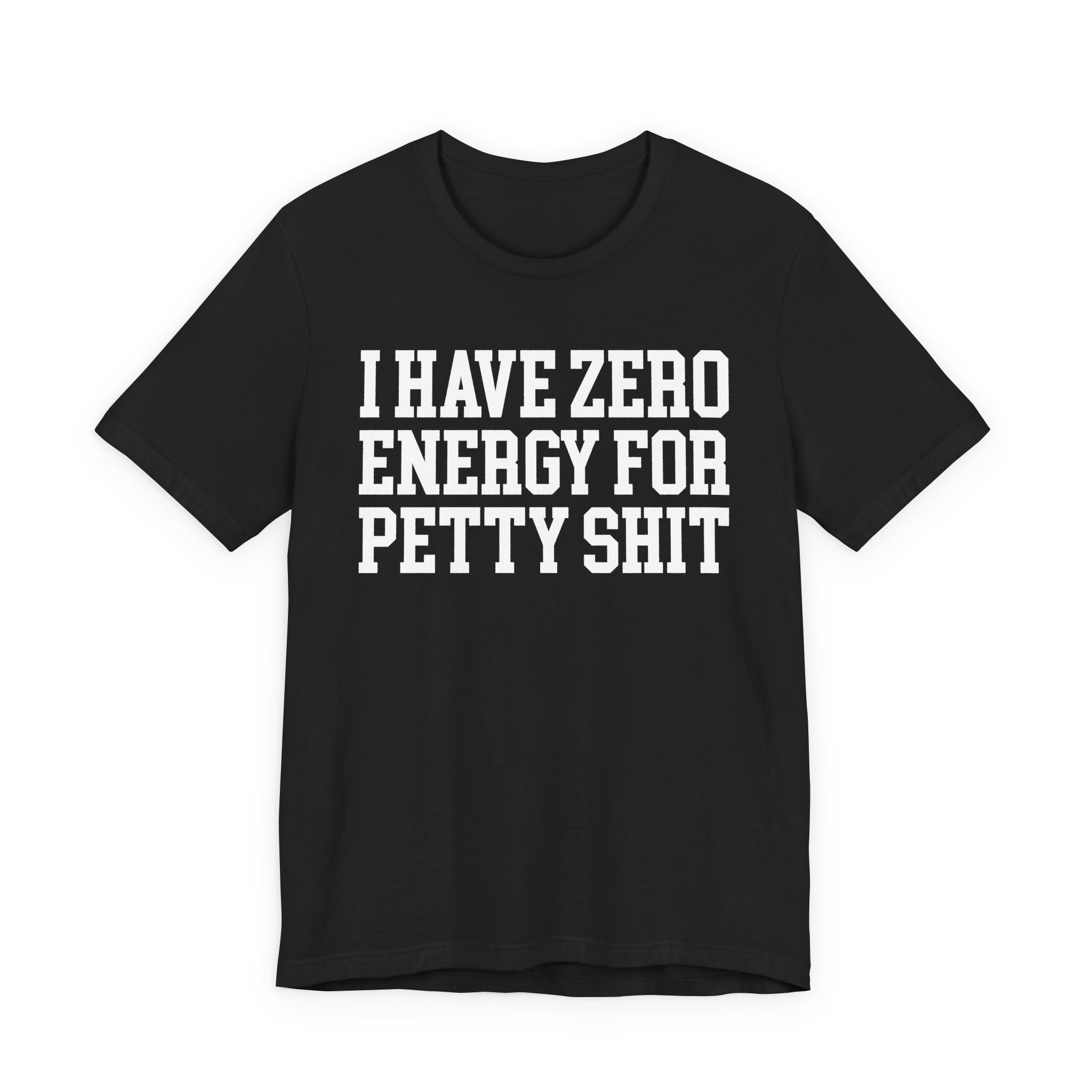 I Have Zero Energy For Petty Shit — T-shirt
