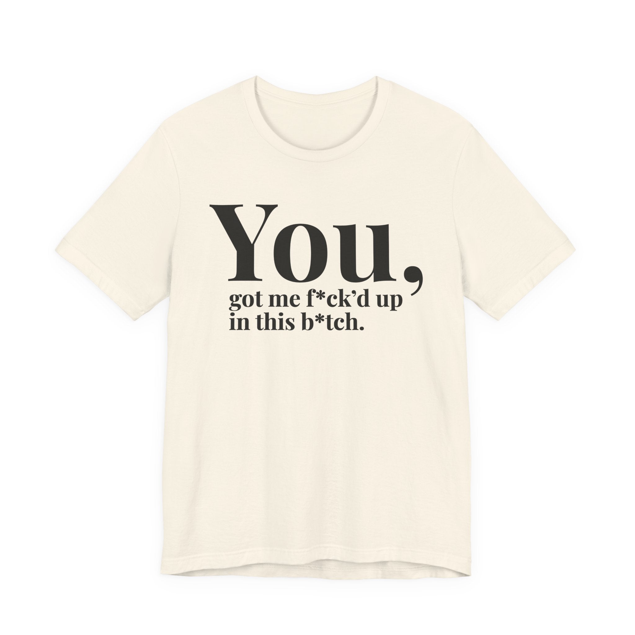 You Got Me Fuck'd Up In This Bitch T-shirt