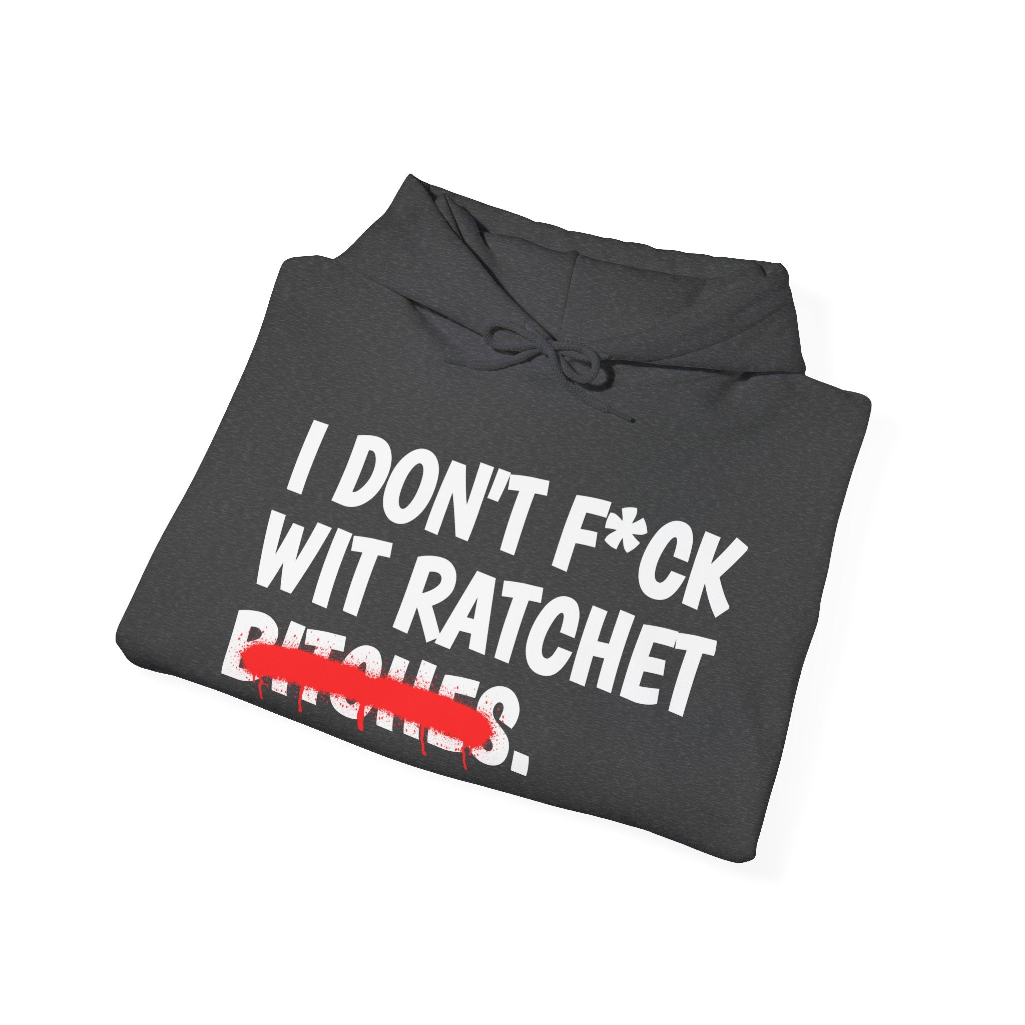 I Don't Fuck Wit Ratchet Bitches - Funny Sassy Statement Hoodie