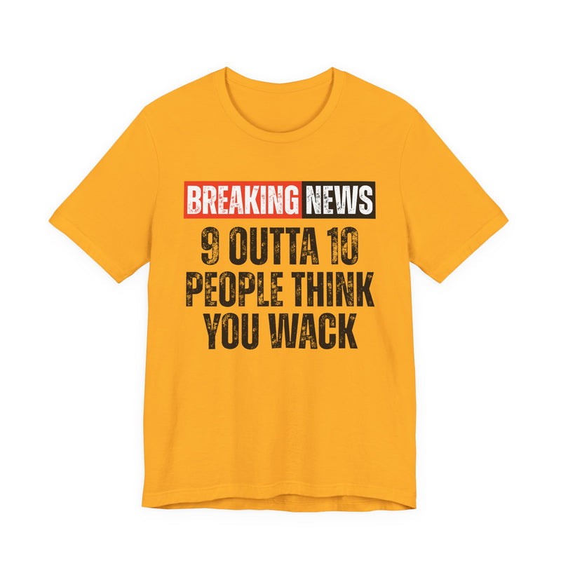 Breaking News: 9 Outta 10 People Think You Wack－Funny News Alert T-Shirt