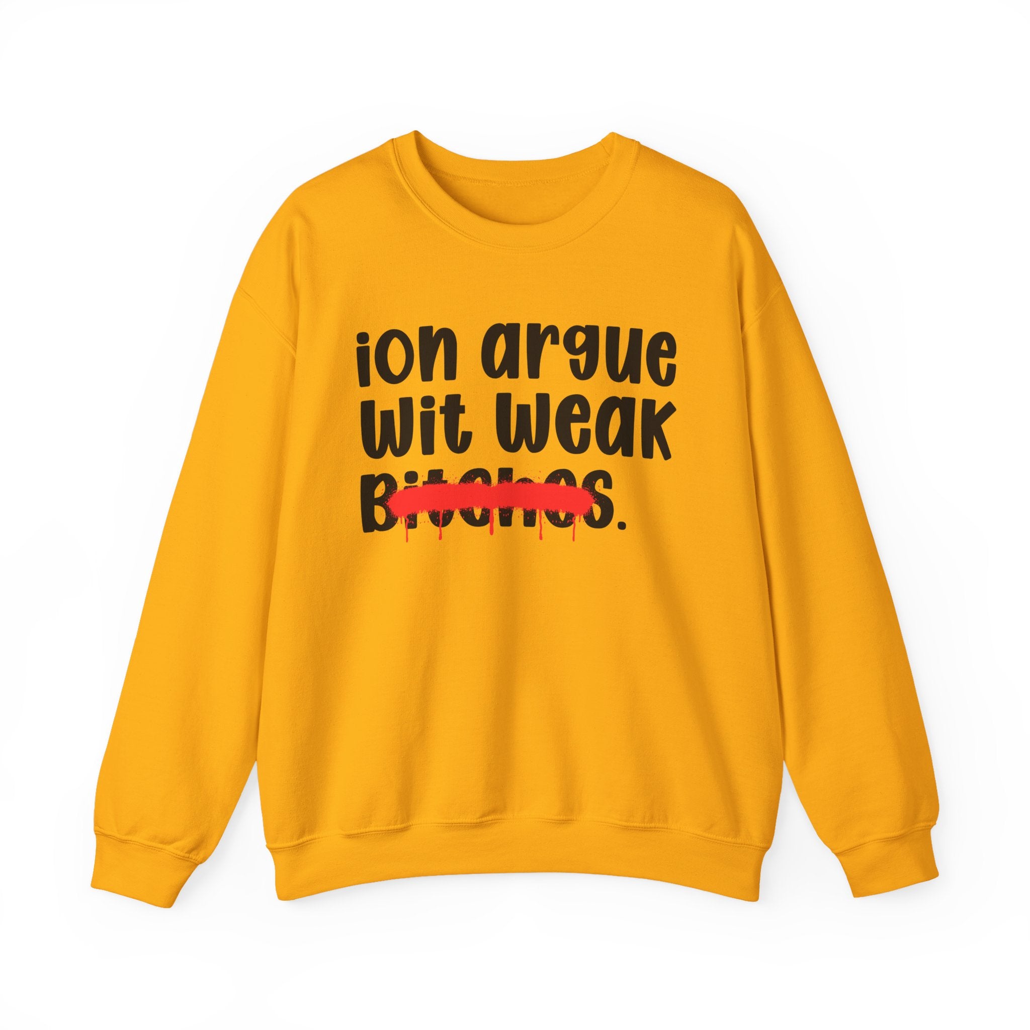 ION (I Don't) Argue Wit Weak Bitches — Funny Statement Sweatshirt