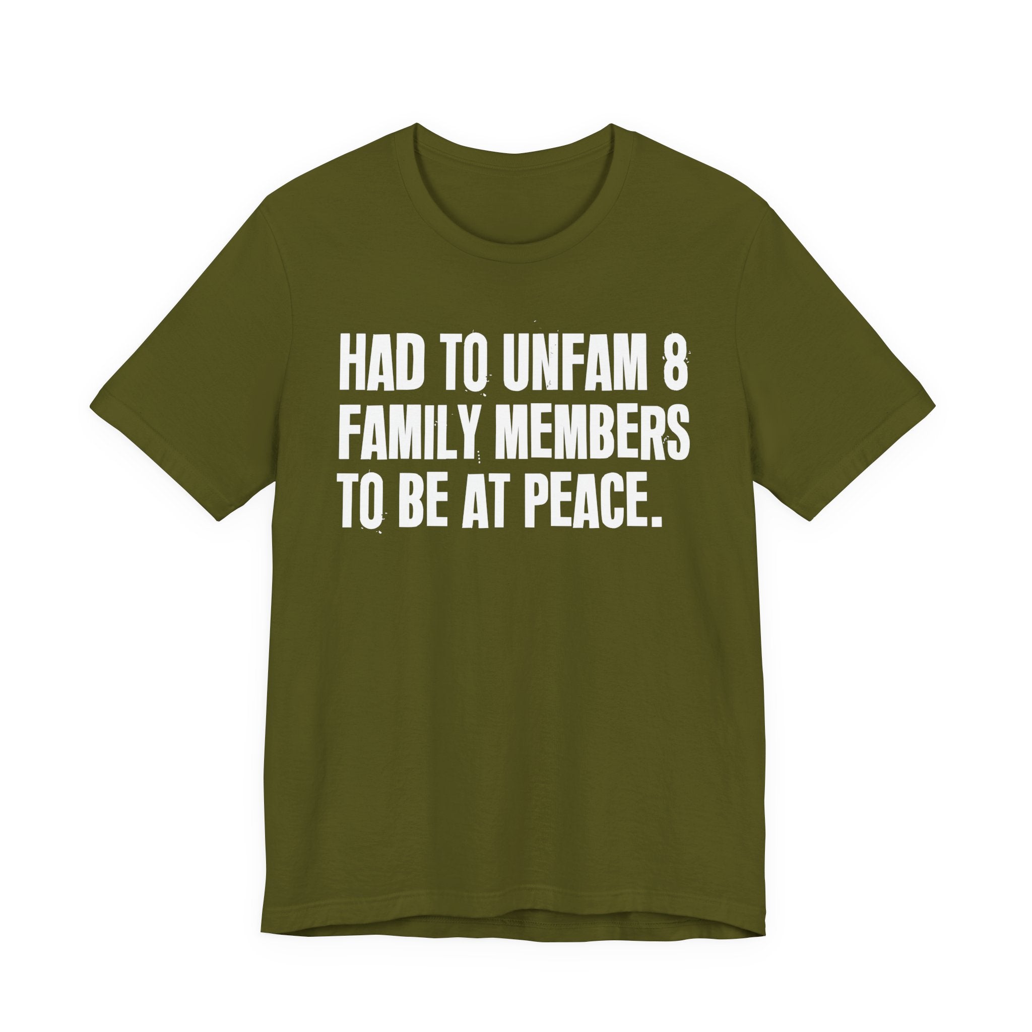Had To Unfam 8 Family Members To Be At Peace - Tee Shirt