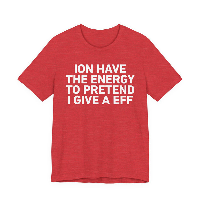 I Don’t Have the Energy to Pretend I Give A EFF - Funny Energy Statement T-Shirt