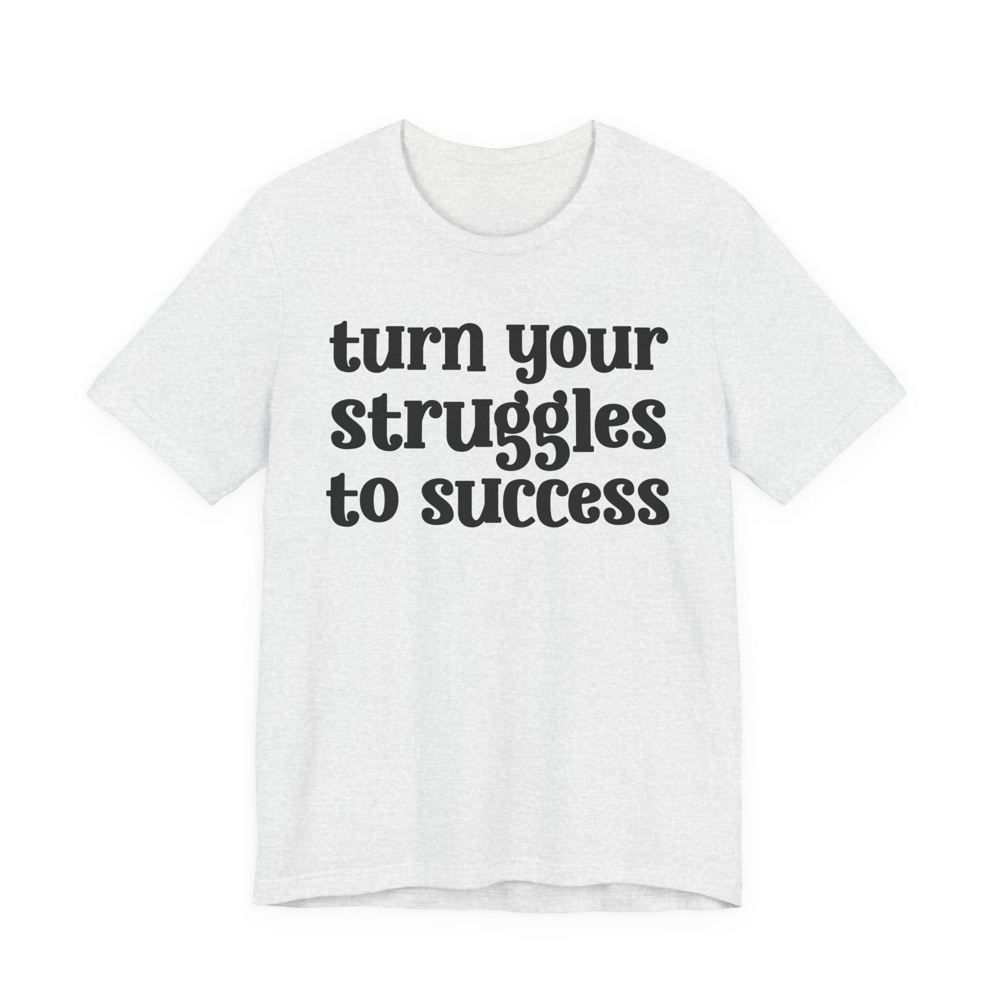 Turn Your Struggles to Success - Inspirational Tee Shirt
