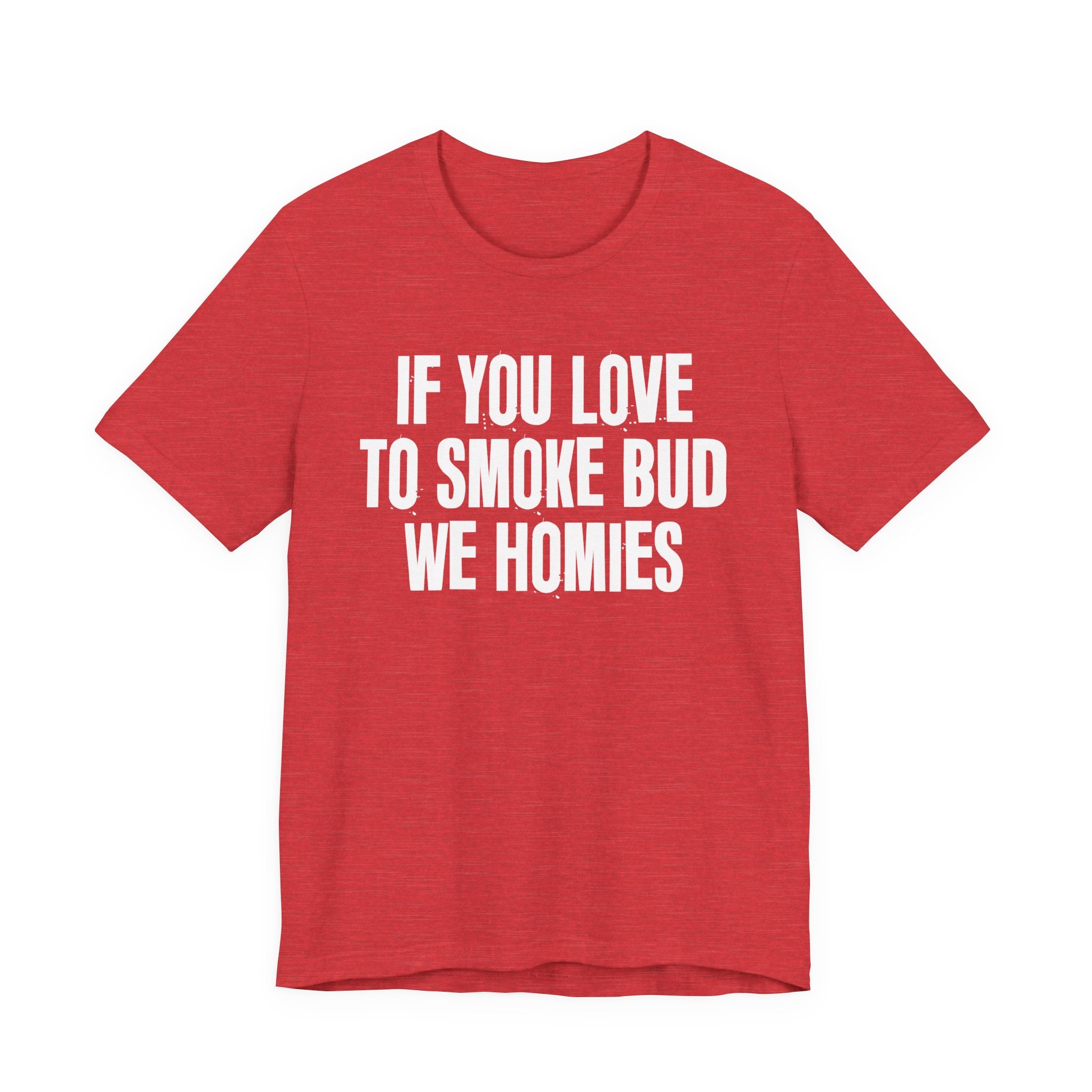 If You Love To Smoke Bud We Homies — Funny Cannabis Lovers Tee Shirt