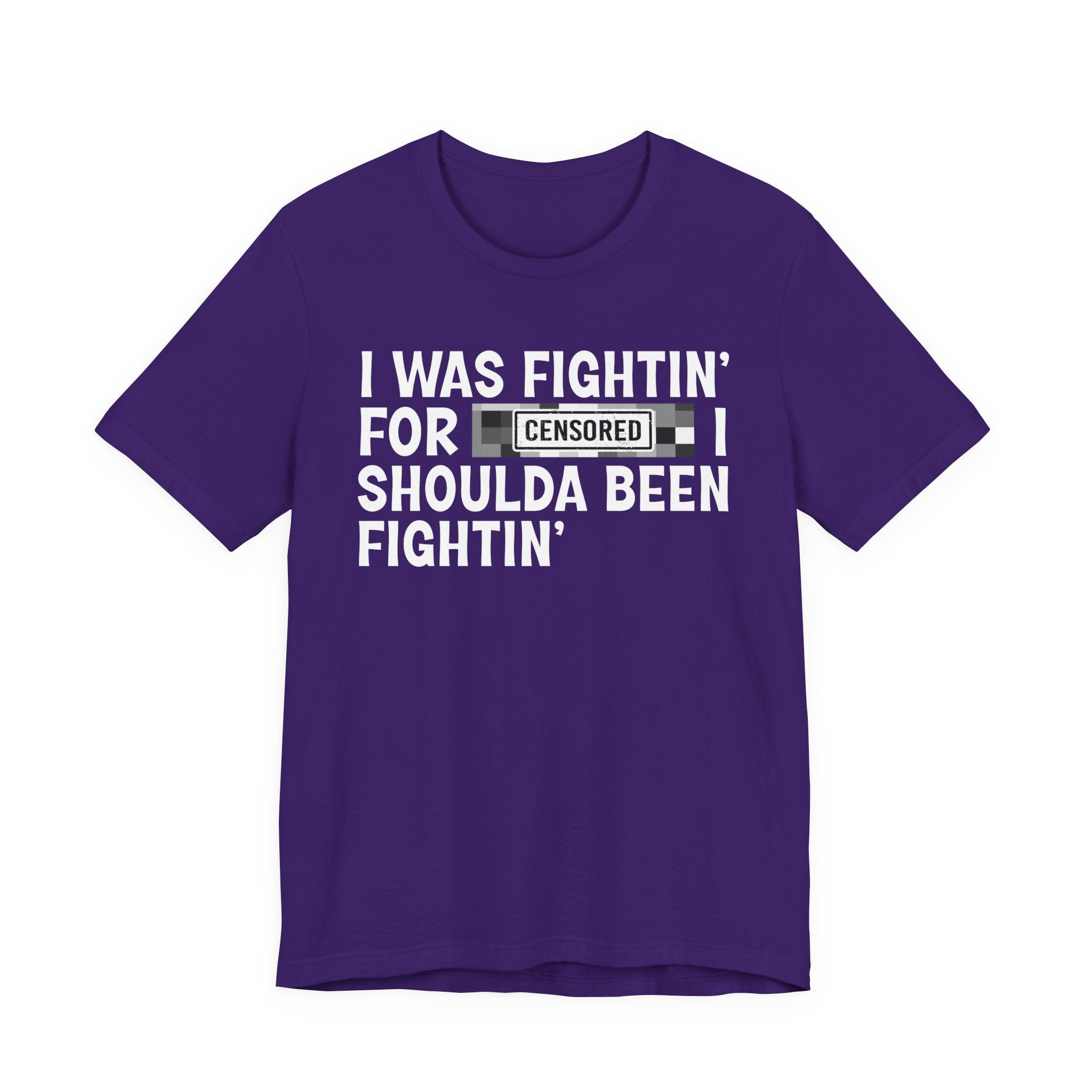 I Was Fightin' For Censored [Bitches] I Shoulda Been Fightin'- Funny Quote Tee