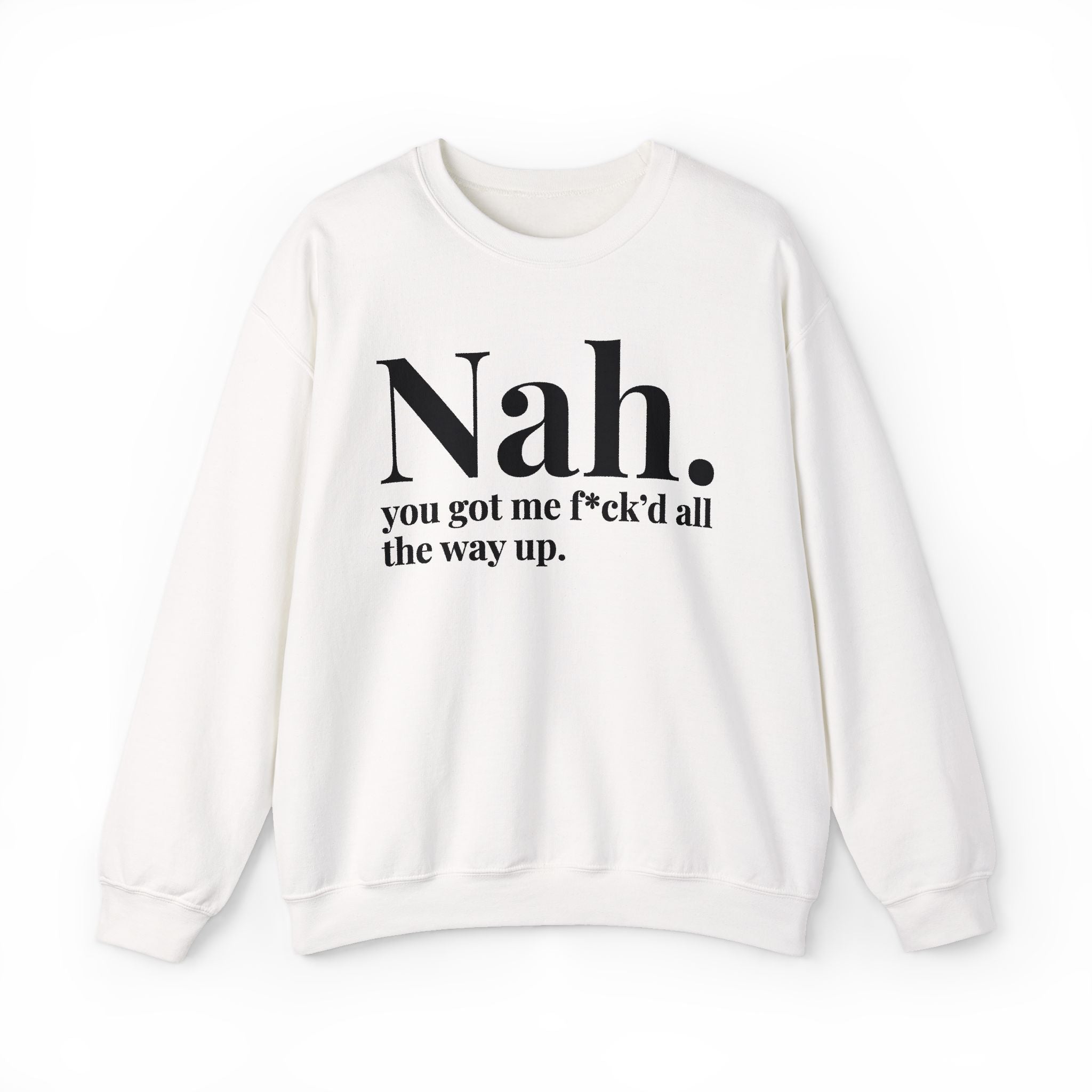 Nah You Got Me Fuck'd All The Way Up —  Sweatshirt