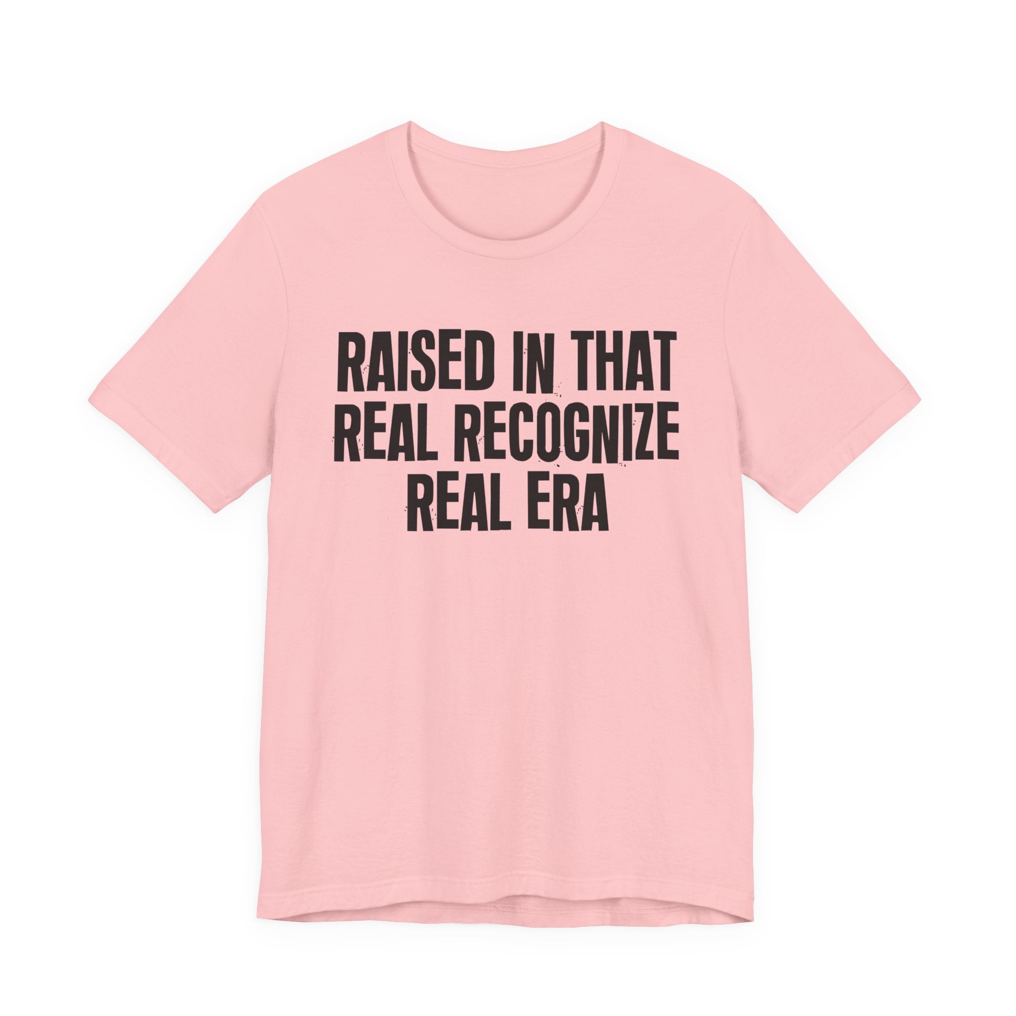 Raised In That Real Recognize Real Era - Funny Back In The Day Statement Tee Shirt