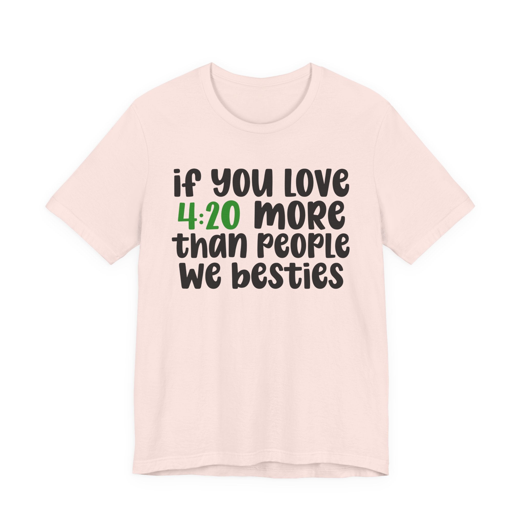 If You Love 4:20 More Than People We Besties - T-Shirt