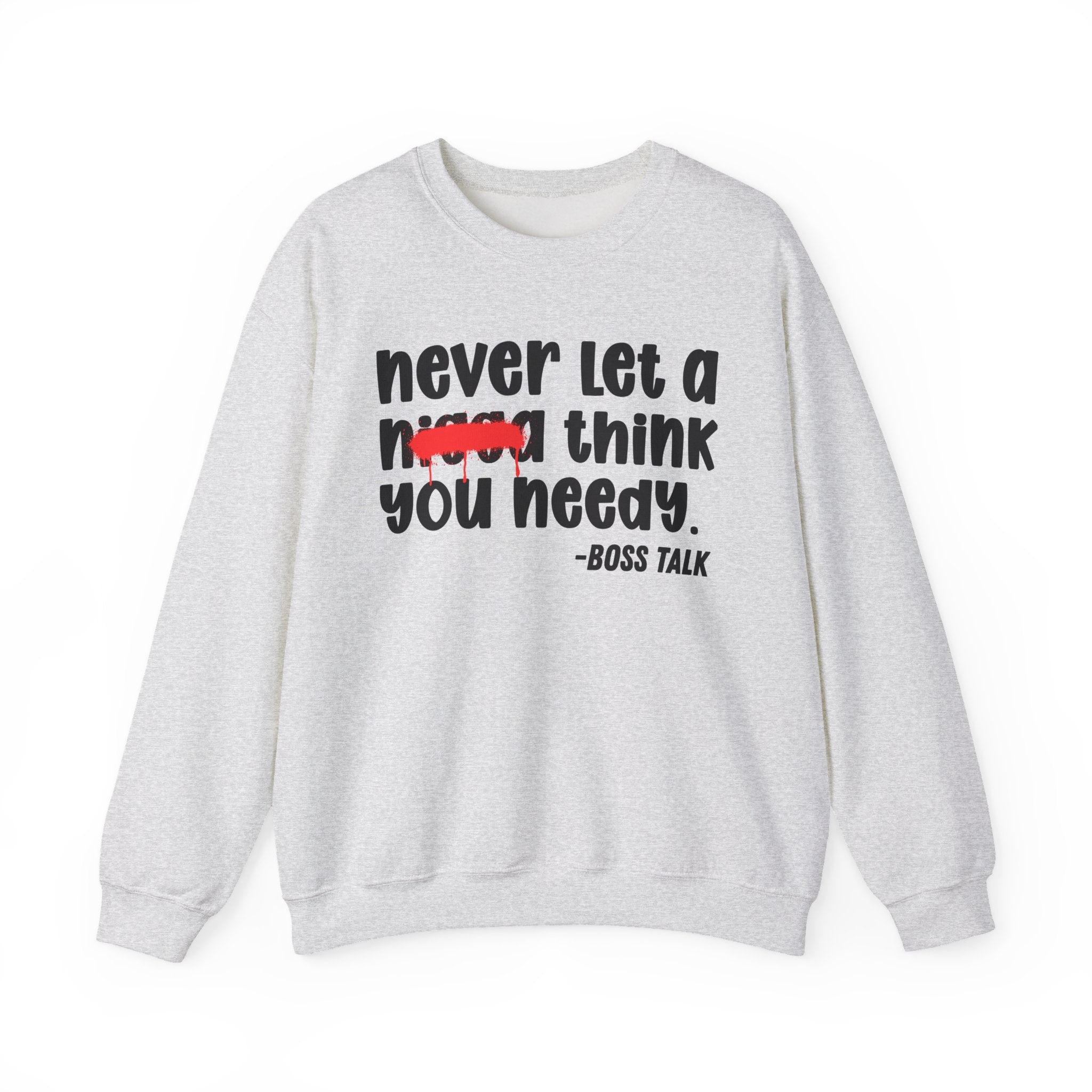 Never Let A Nigga Think You Needy - Funny Weed Talk Sweatshirt