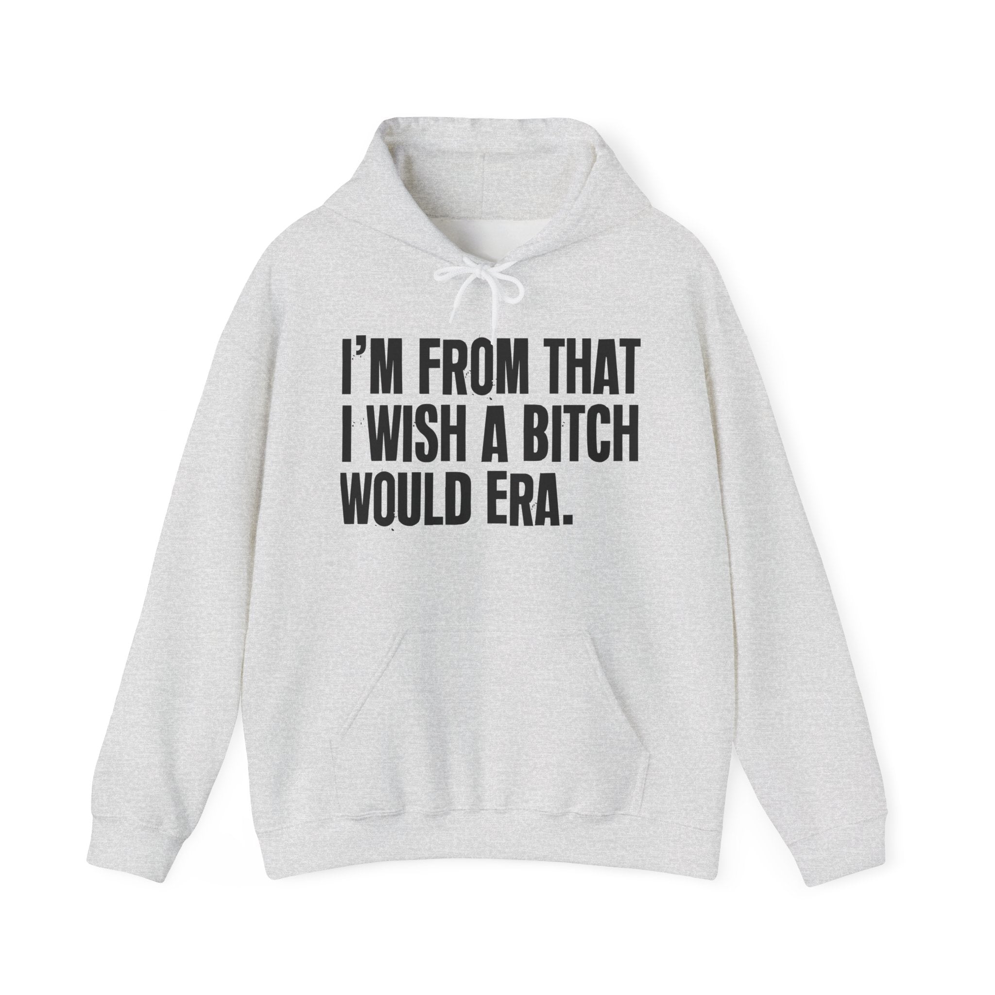 I'm From That I Wish A Bitch Would Era - Funny Growing Up Hoodie