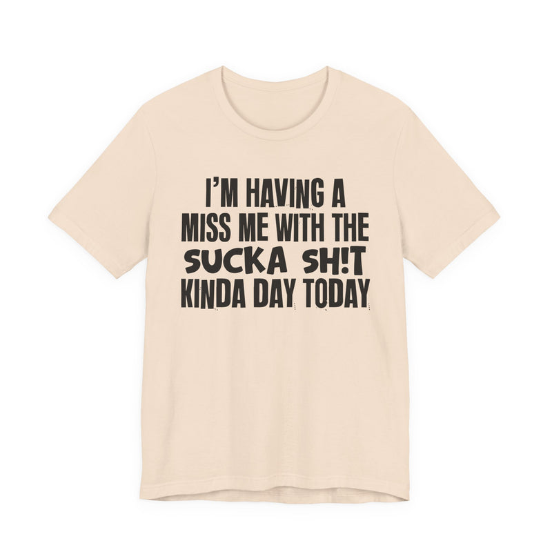I'm Having A Miss Me With The Sucka Shit Kinda Day Today - Humorous Bold Mood T-Shirt