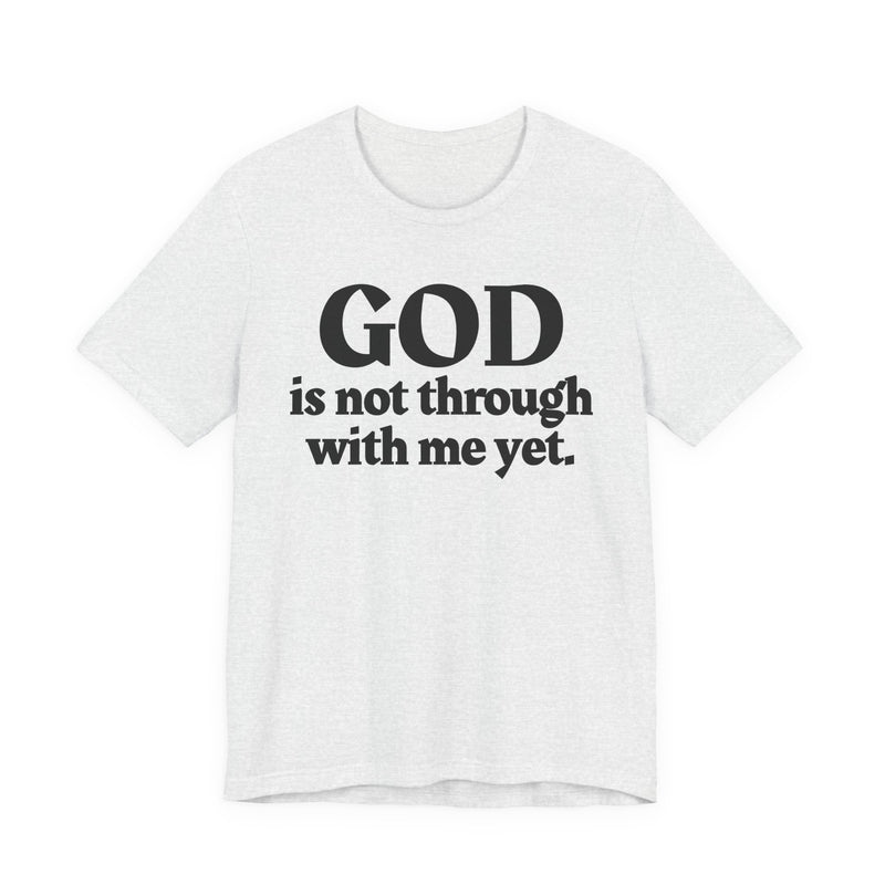 God Is Not Through With Me Yet — Christian T-Shirt