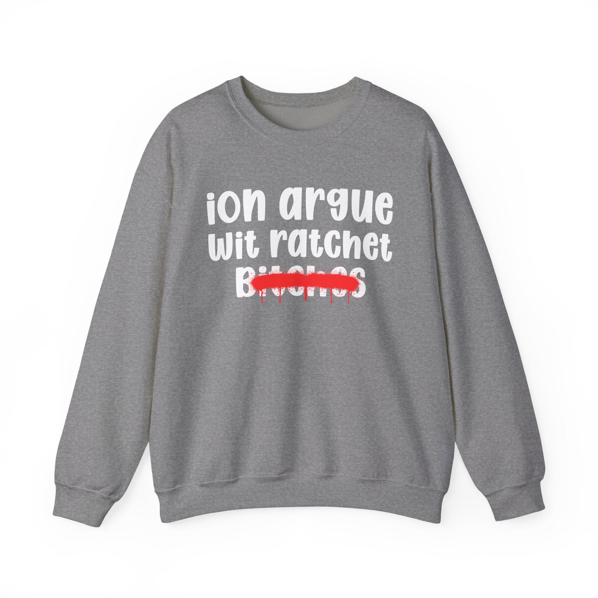 ION (I Don't) Argue Wit Ratchet Bitches — Funny Statement Sweatshirt