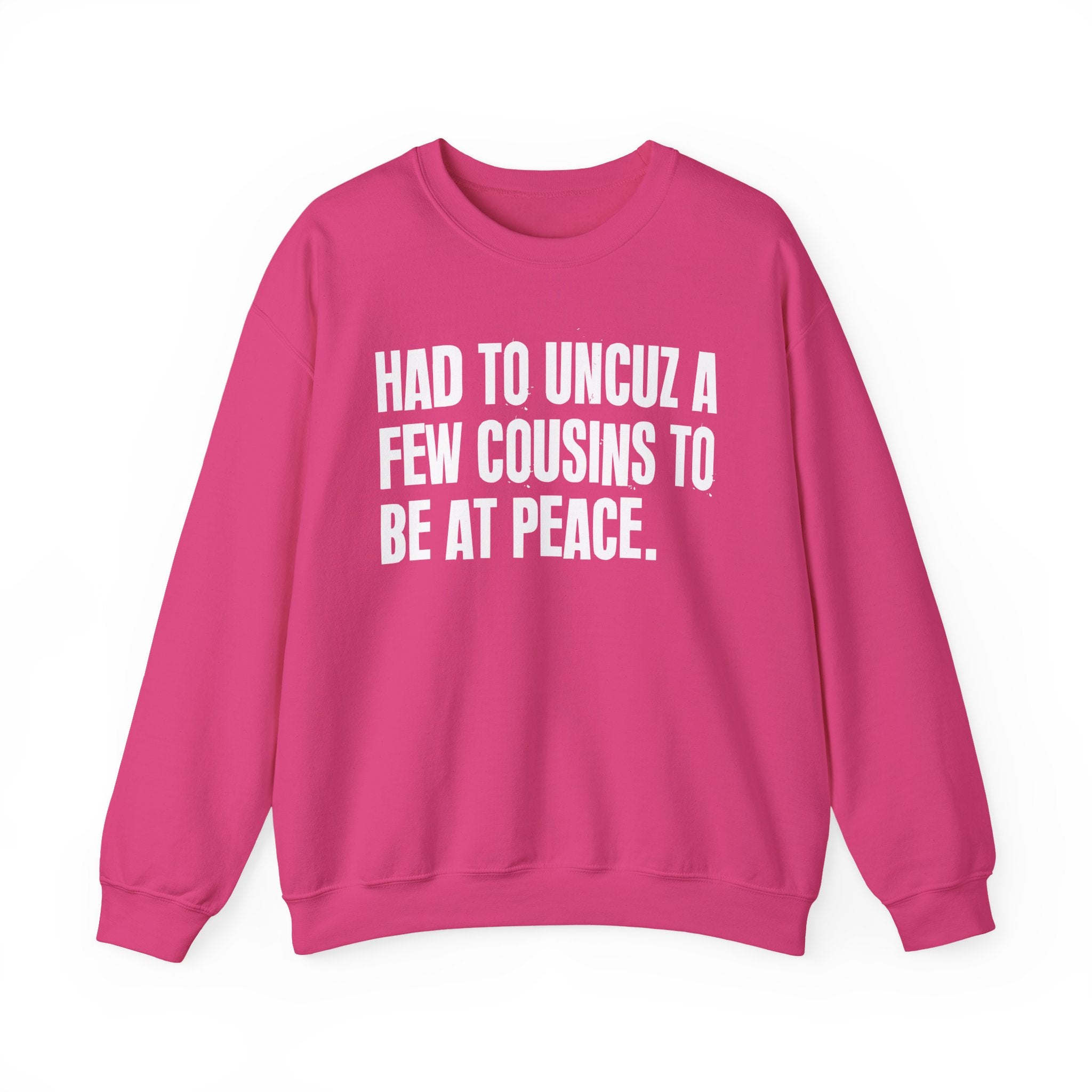 Had To Uncuz A Few Cousins To Be At Peace -  Sweatshirt