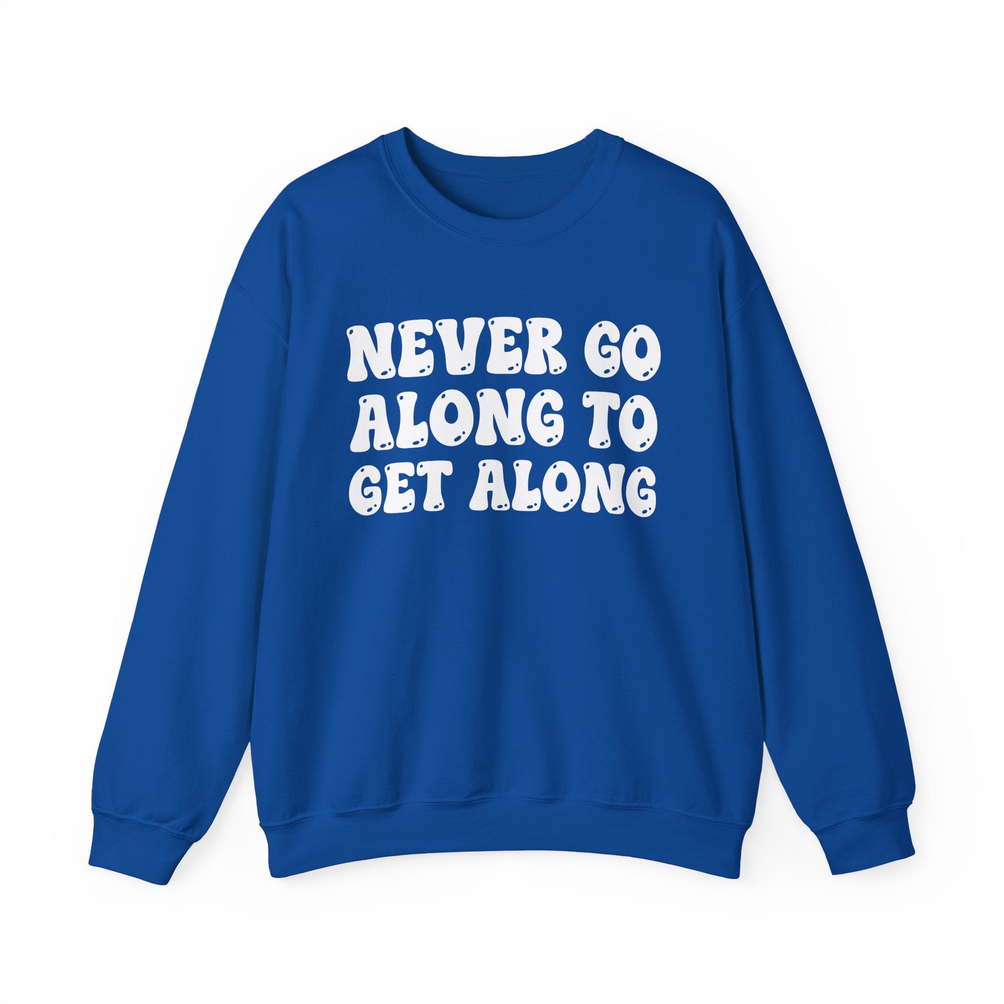 Never Go Along To Get Along – Funny Sarcastic Graphic Sweatshirt