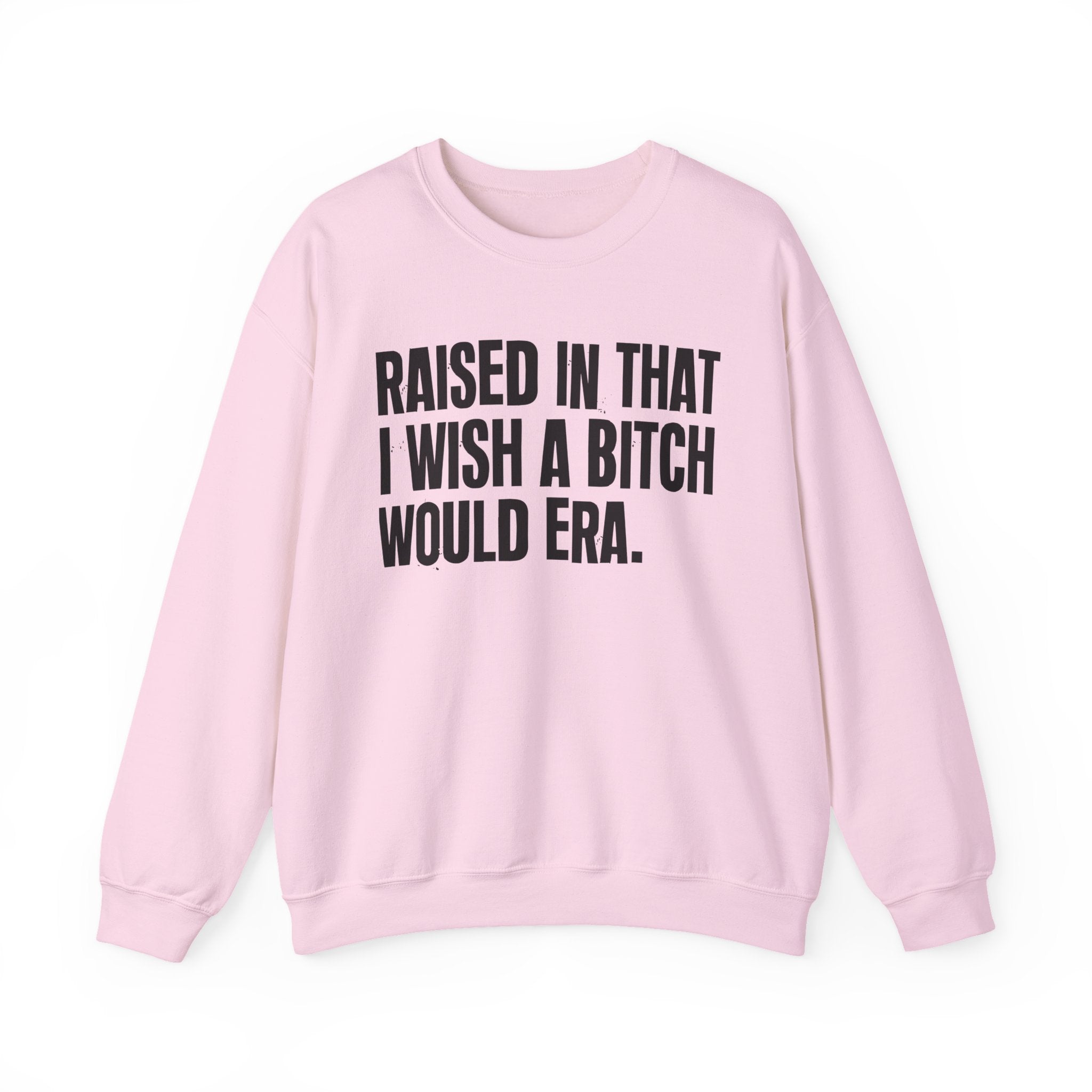 Raised In That I Wish A Bitch Would Era - Funny Back In The Day Statement Sweatshirt