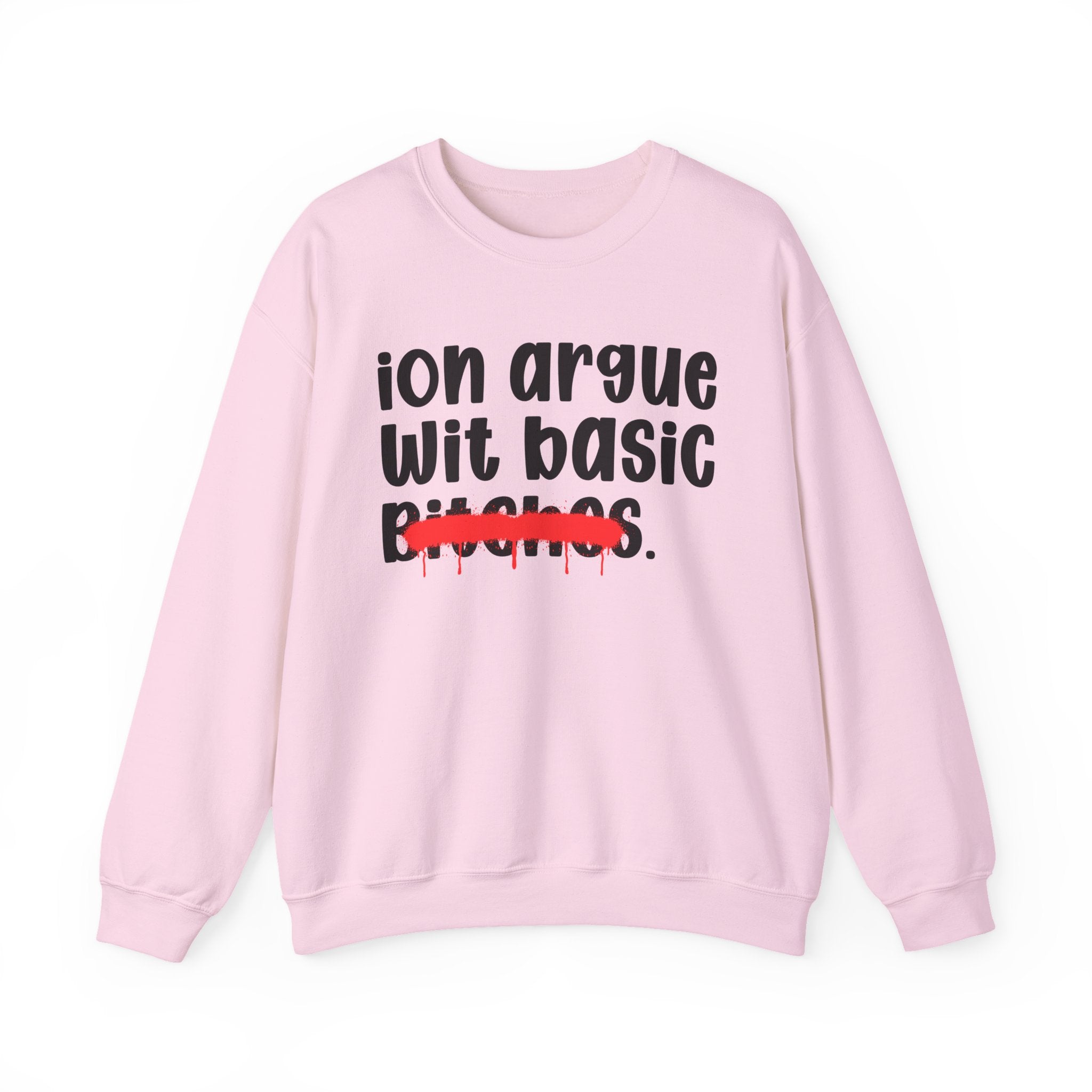 ION (I Don't) Argue Wit Basic Bitches — Funny Statement Sweatshirt