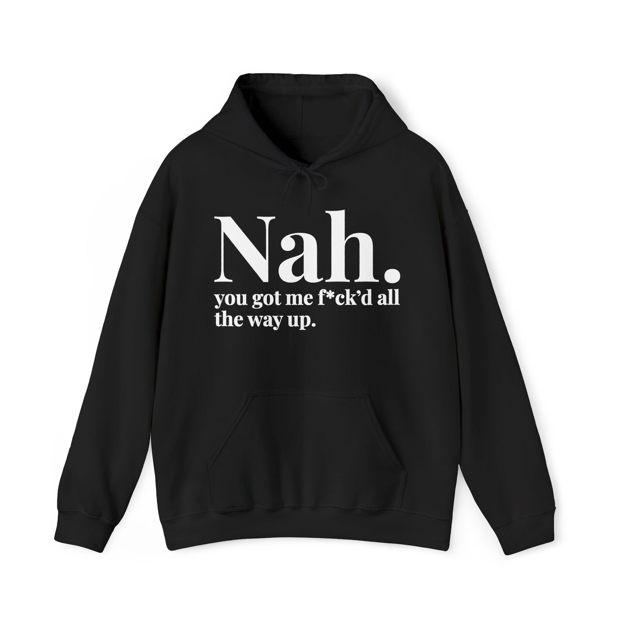 Nah You Got Me Fuck'd All The Way Up — Hoodie