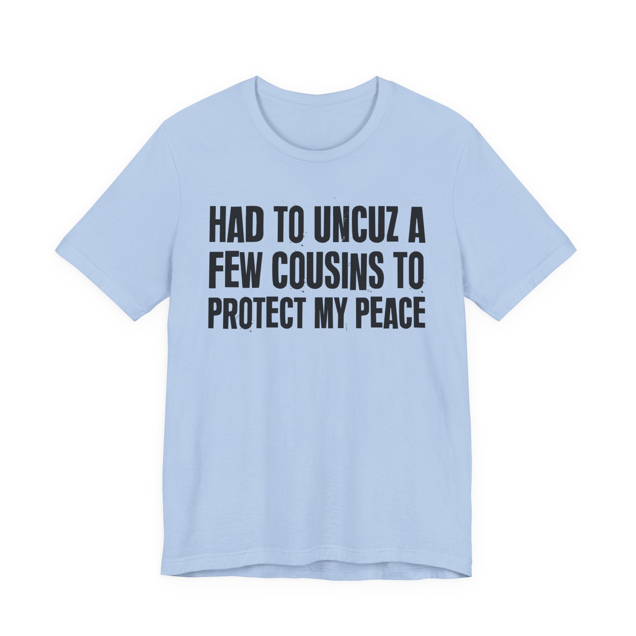 Had To Uncuz A Few Cousins To Protect My Peace- Tee Shirt