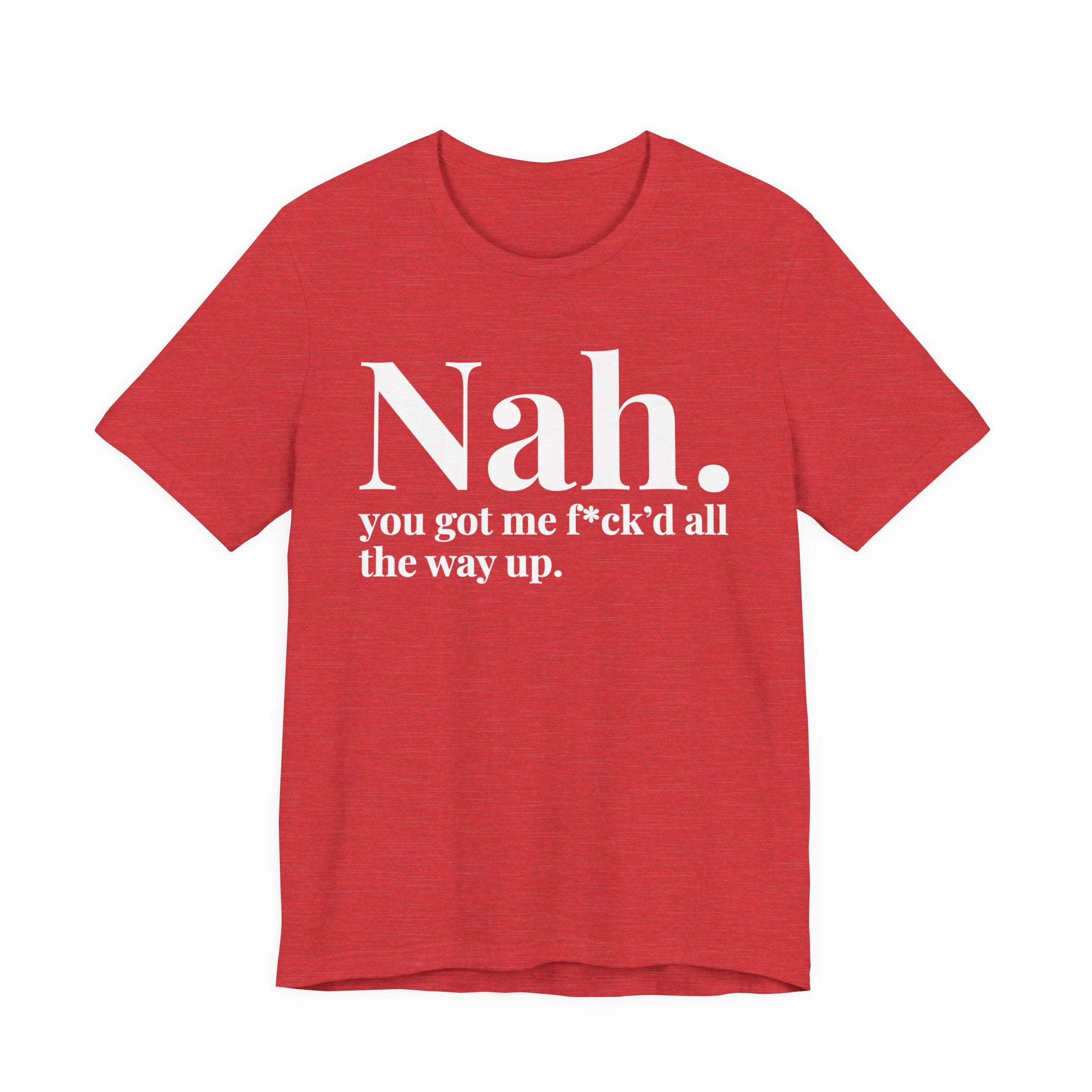 Nah You Got Me Fuck'd All The Way Up T-Shirt