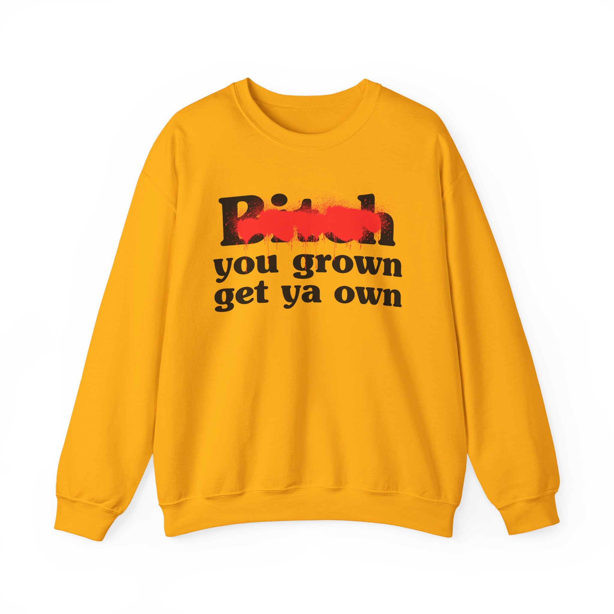 Bitch You Grown Get Ya Own - Sassy Adult Humor Sweatshirt