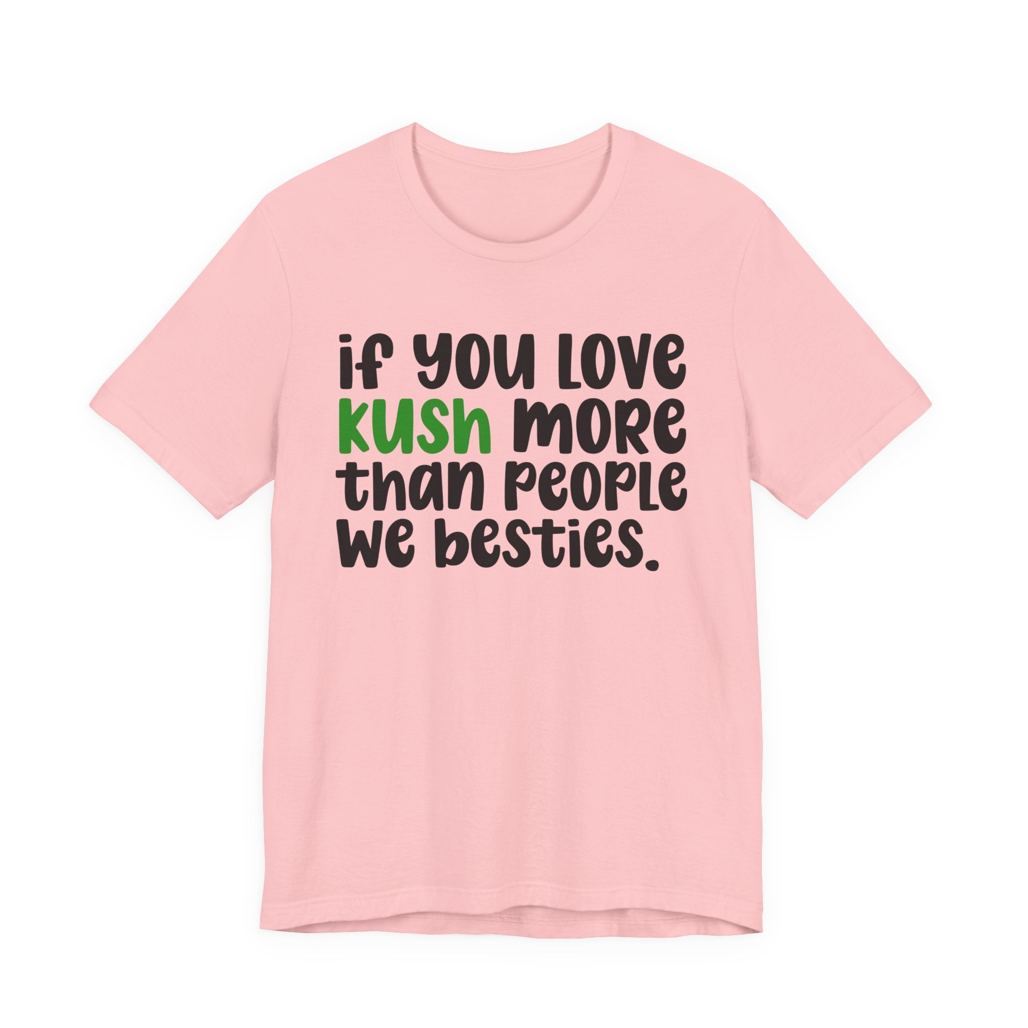 If You Love Kush More Than People We Besties - T-Shirt