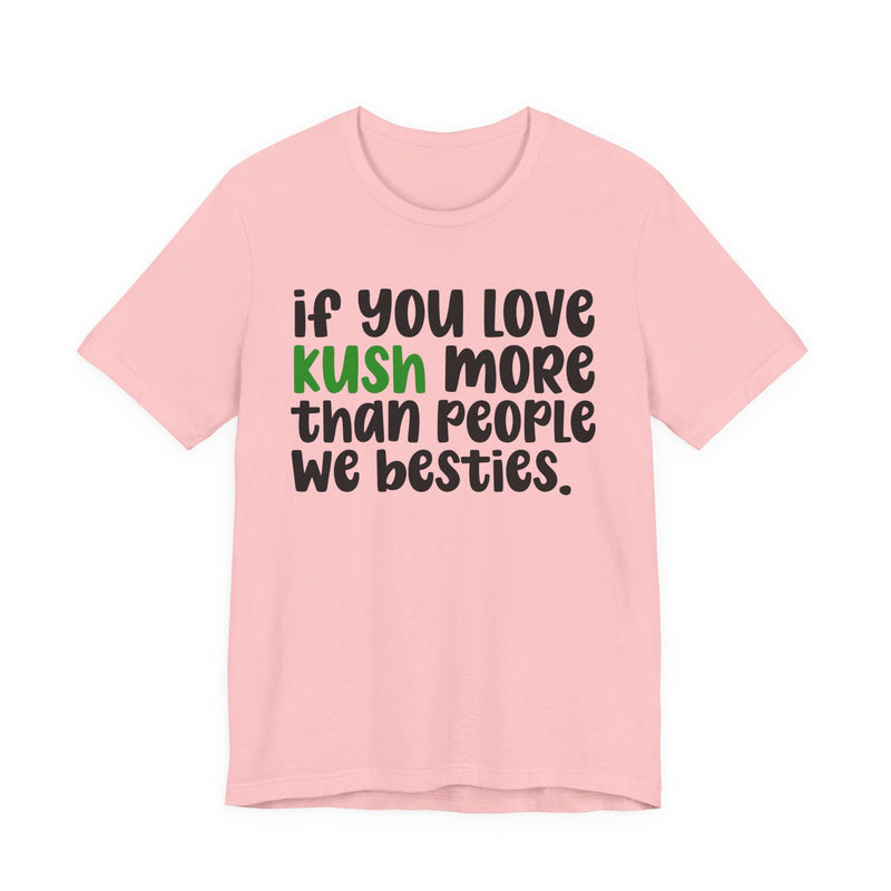 If You Love Kush More Than People We Besties - T-Shirt