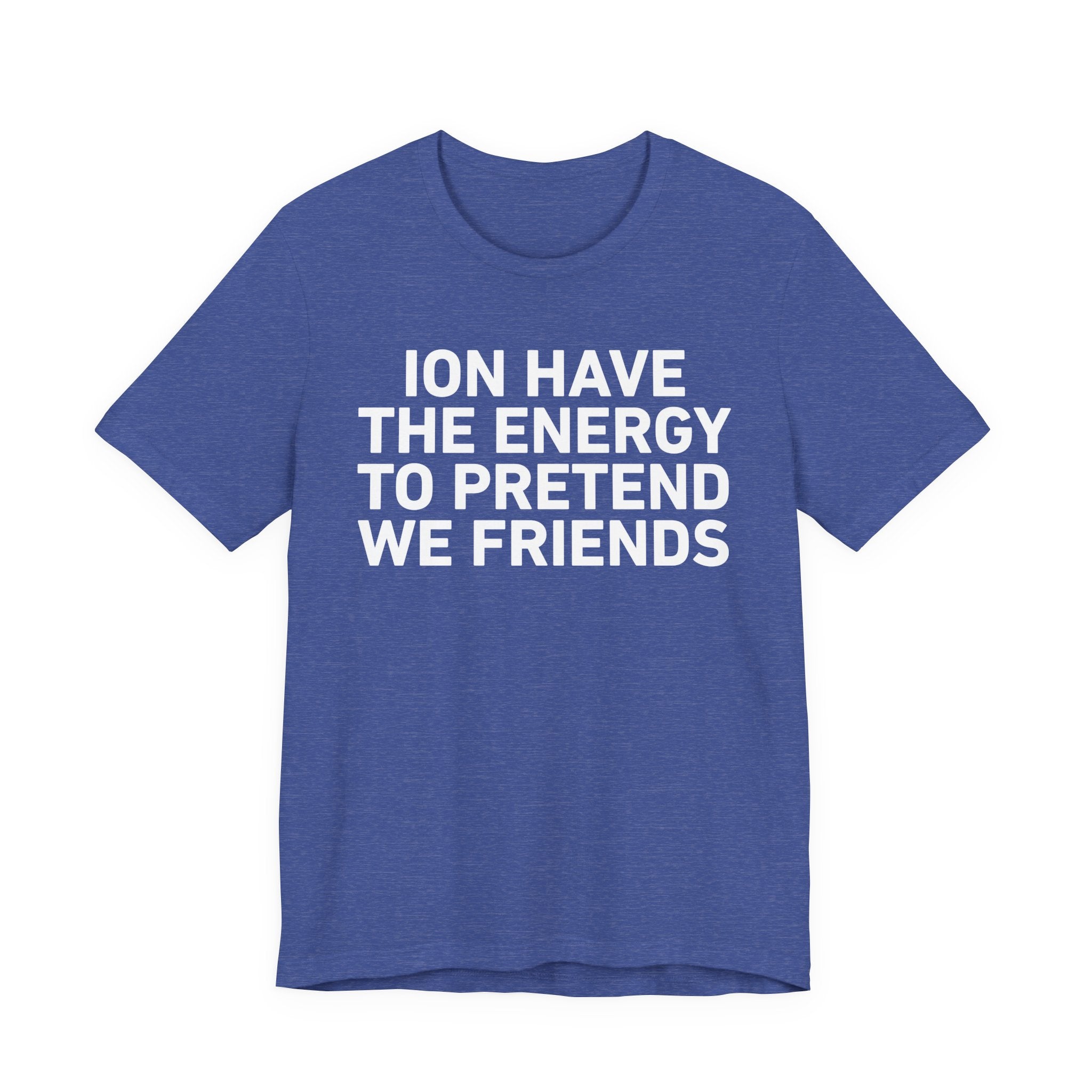 I Don’t Have the Energy to Pretend We Friends - Funny Energy Statement T-Shirt