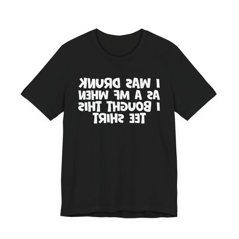 I Was Drunk As A MF When I Bought This T-Shirt —— Funny Drunk T-Shirt