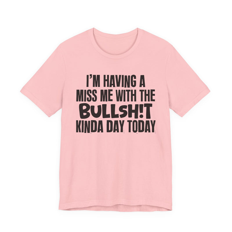 I'm Having A Miss Me With The Bullshit Kinda Day Today — Humorous Bold Mood T-Shirt
