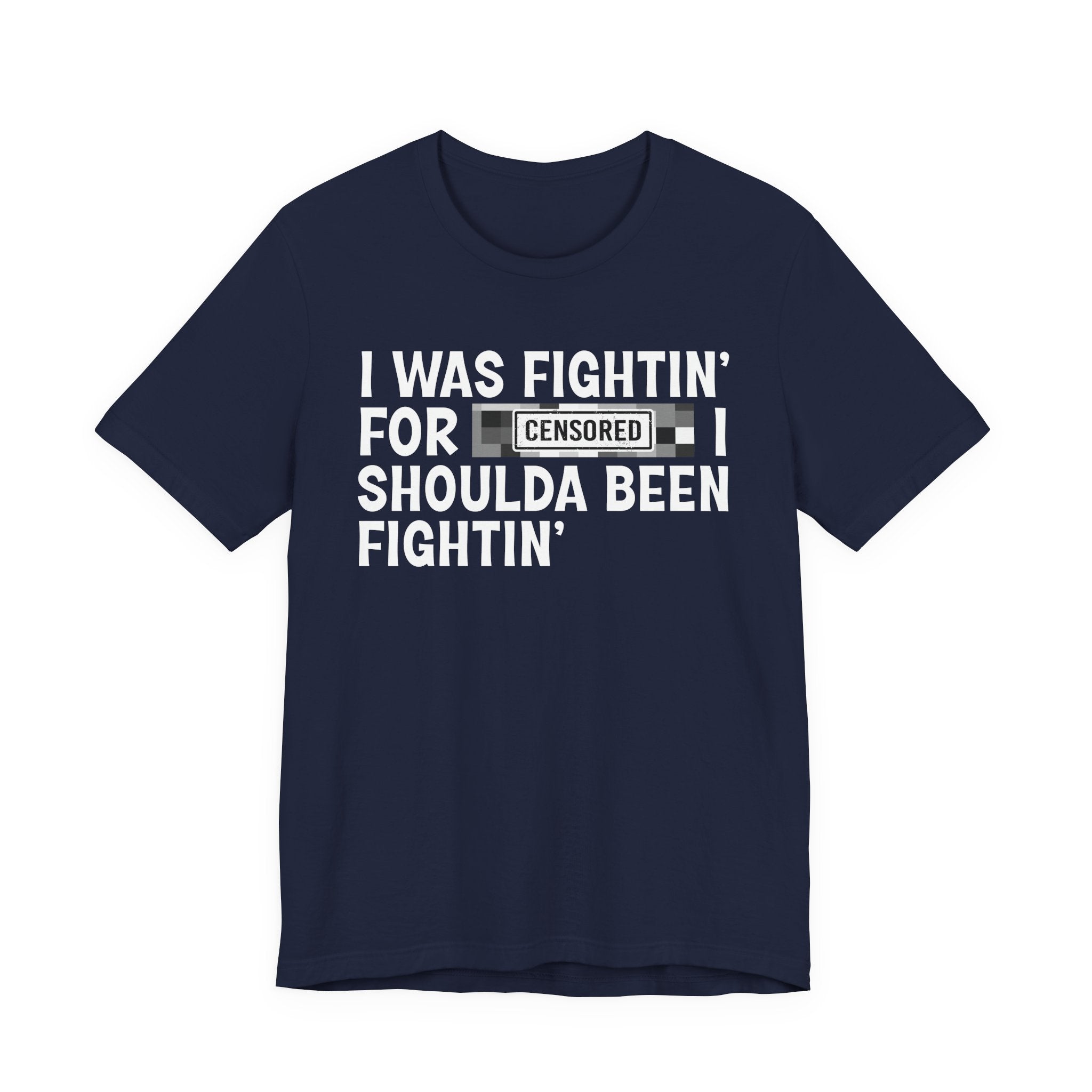I Was Fightin' For Censored [Bitches] I Shoulda Been Fightin'- Funny Quote Tee
