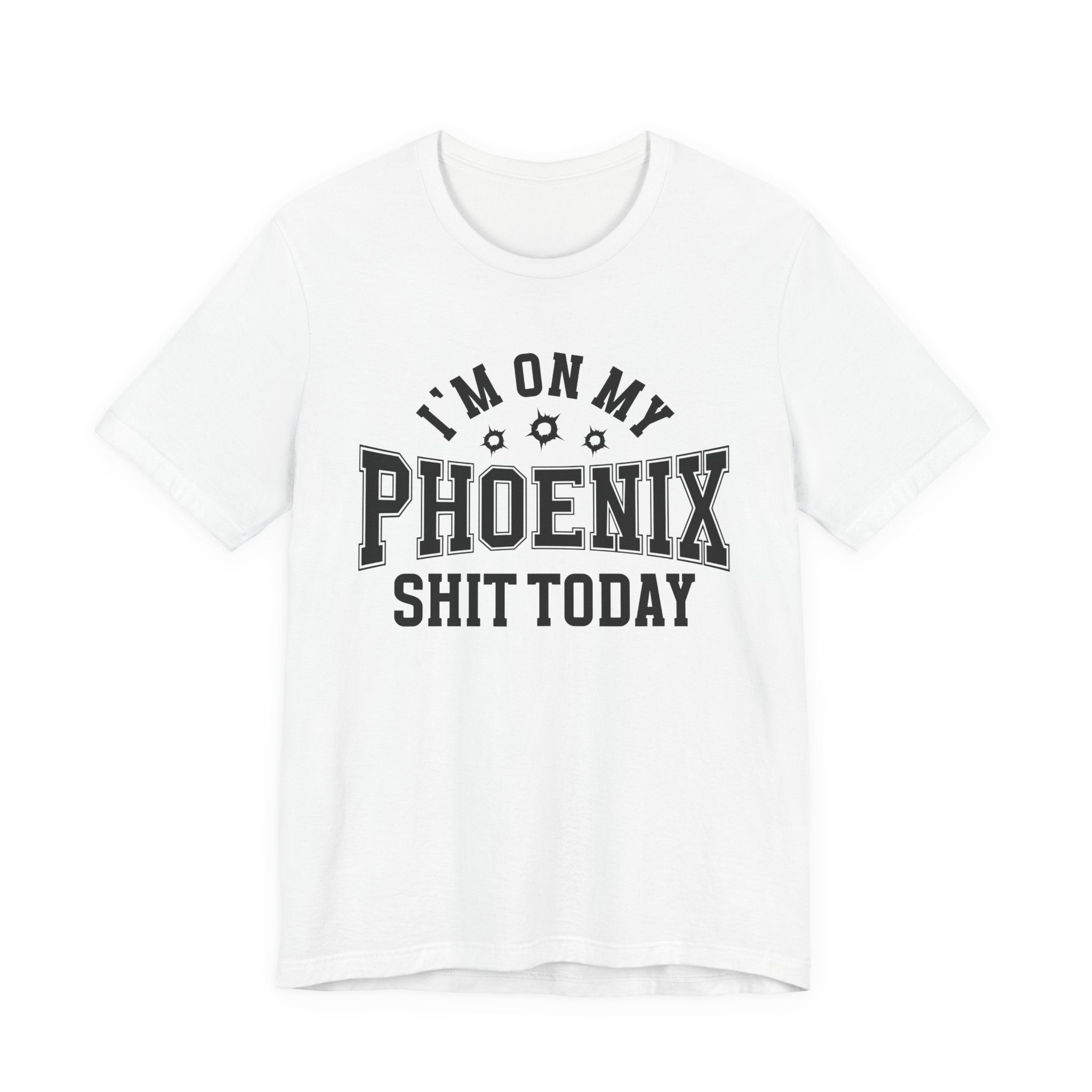 I'm On My Phoenix Shit Today (Bullet Holes) T-shirt